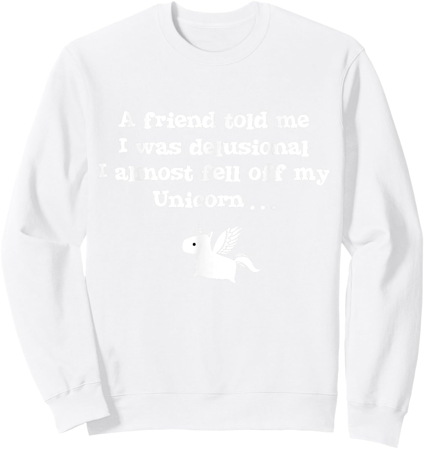 Friend Told Me I Was Delusional I Almost Fell Off My Unicorn Sweatshirt - Sweatshirt | White