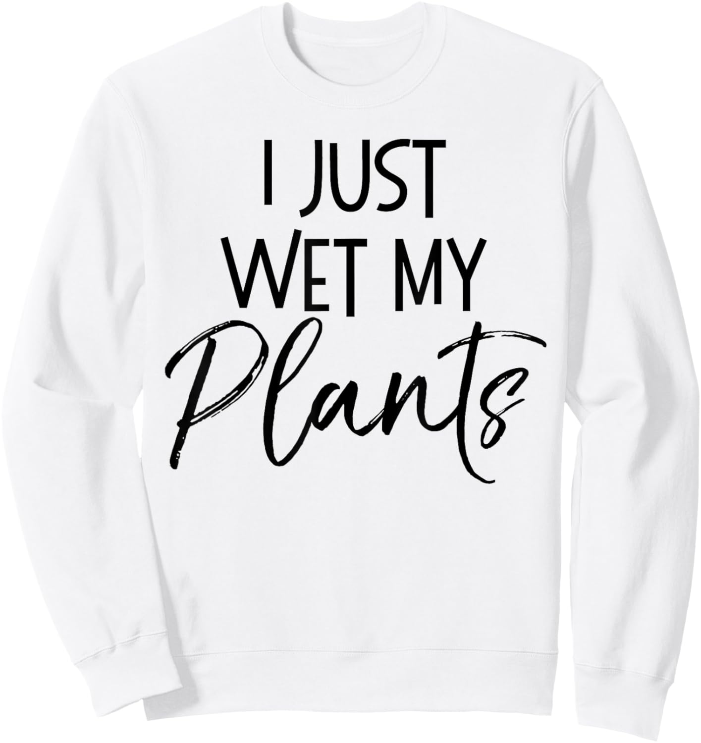 I Just Wet My Plants Shirt Funny Garden & Gardening Pun Sweatshirt - Sweatshirt | White