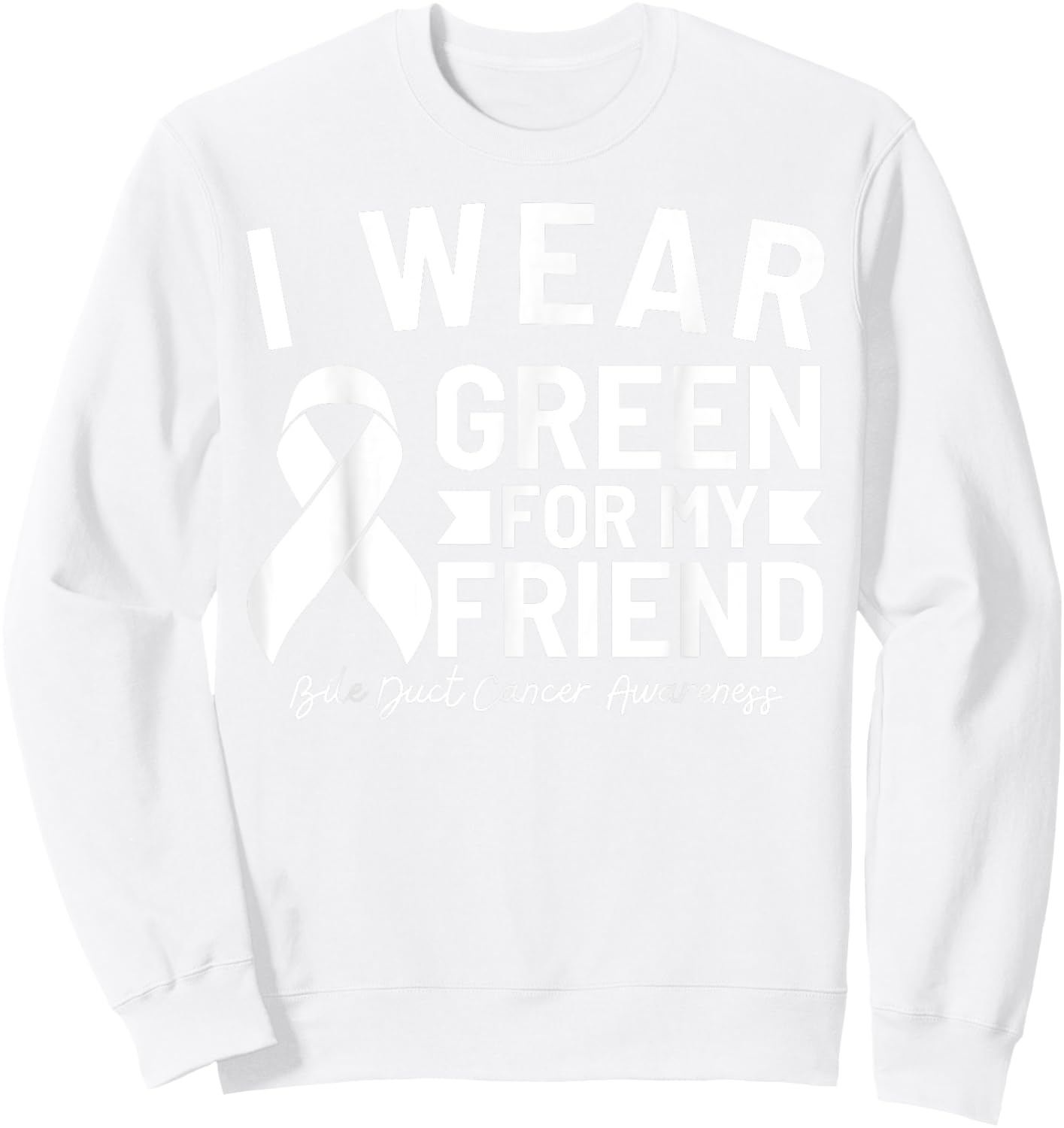 Bile Duct Cancer Awareness I Wear Green For My Friend Sweatshirt - Sweatshirt | White