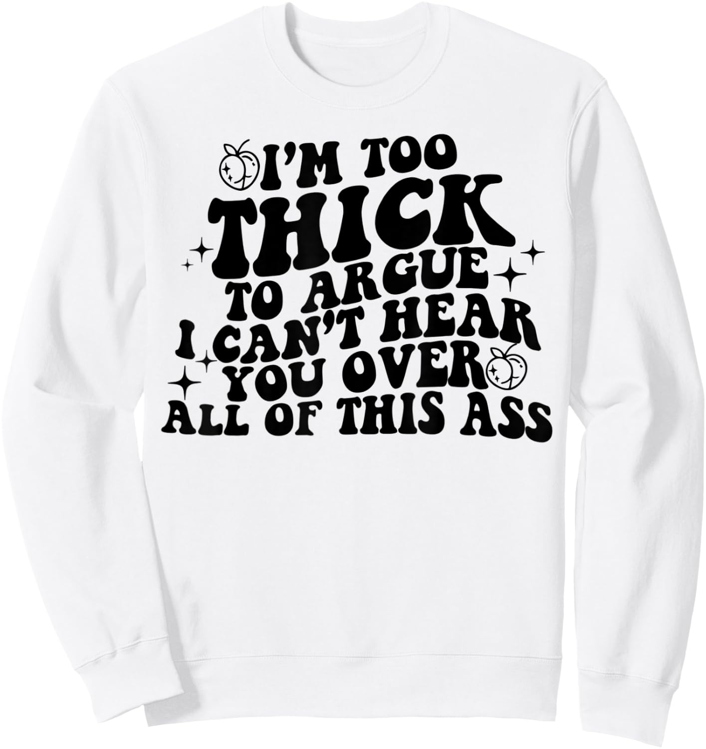 I'm Too Thick To Argue I Can't Hear You Over All Of This Ass Sweatshirt - Sweatshirt | White