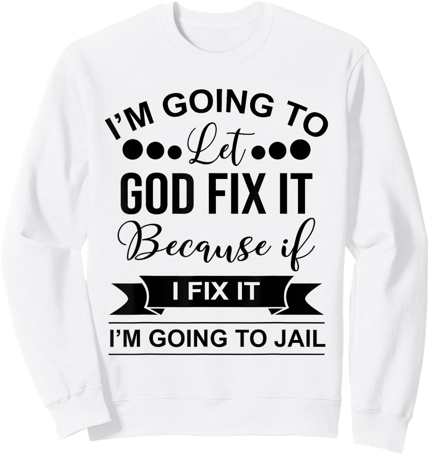 I'm Going To Let God Fix It Because If I Fix It I'm Going To Sweatshirt - Sweatshirt | White