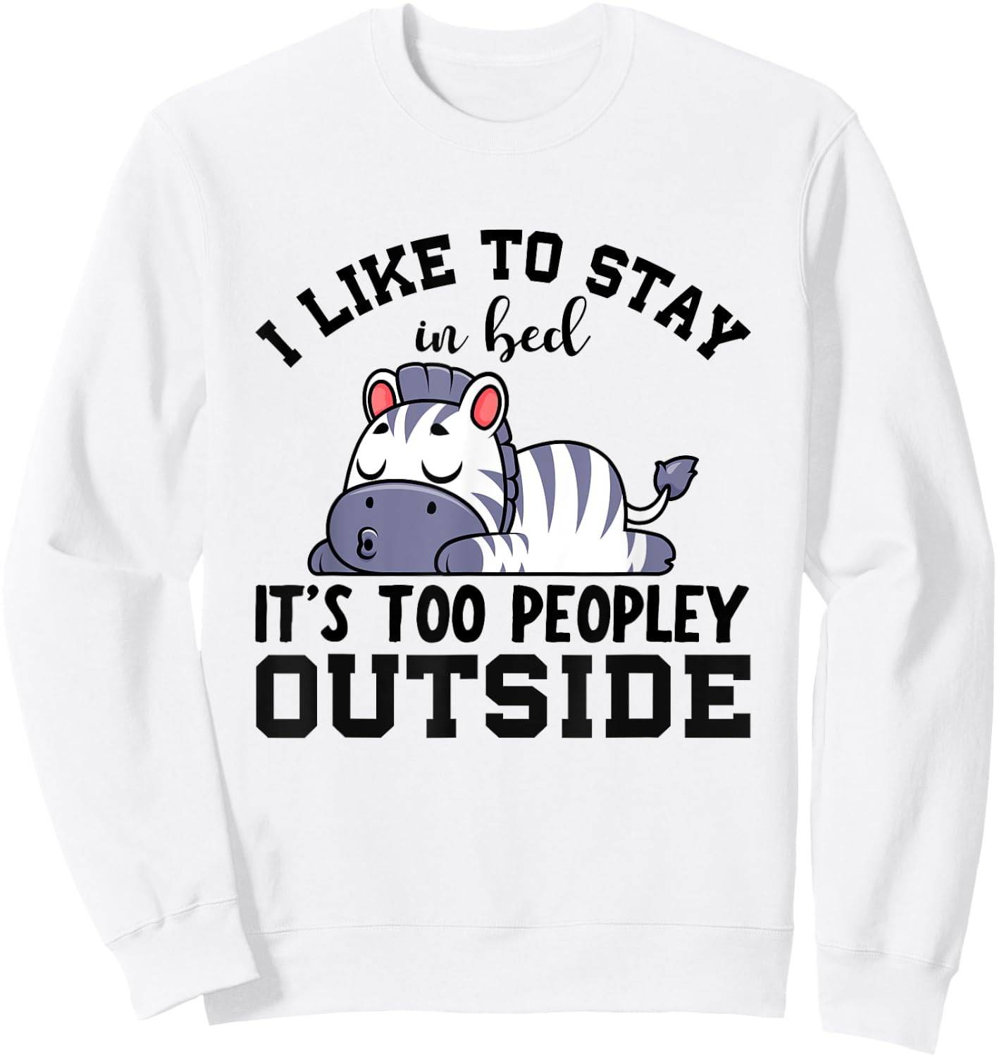 I Like To Stay In Bed Its Too Peopley Outside, Cute Zebra Sweatshirt - Sweatshirt | White