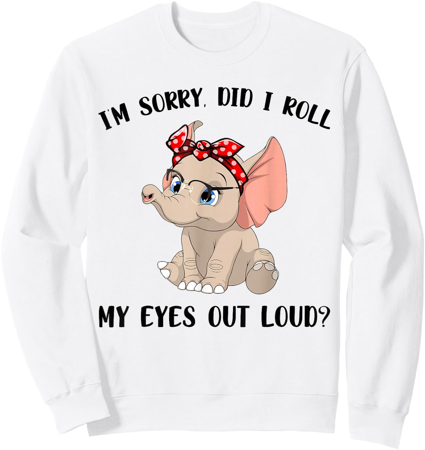 Funny I'm Sorry Did I Roll My Eyes Out Loud Elephant Lovers Sweatshirt - Sweatshirt | White