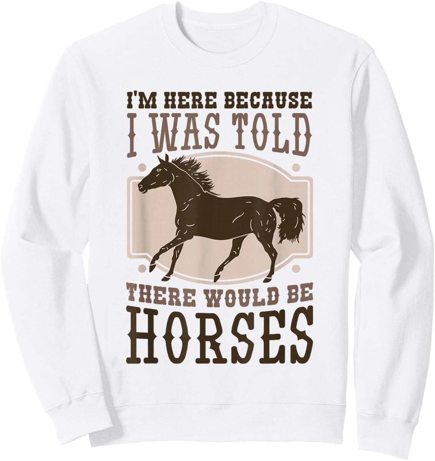 I'M Here Becuse I Was Told There Would Be Horse, Horse Lover Sweatshirt - Sweatshirt | White