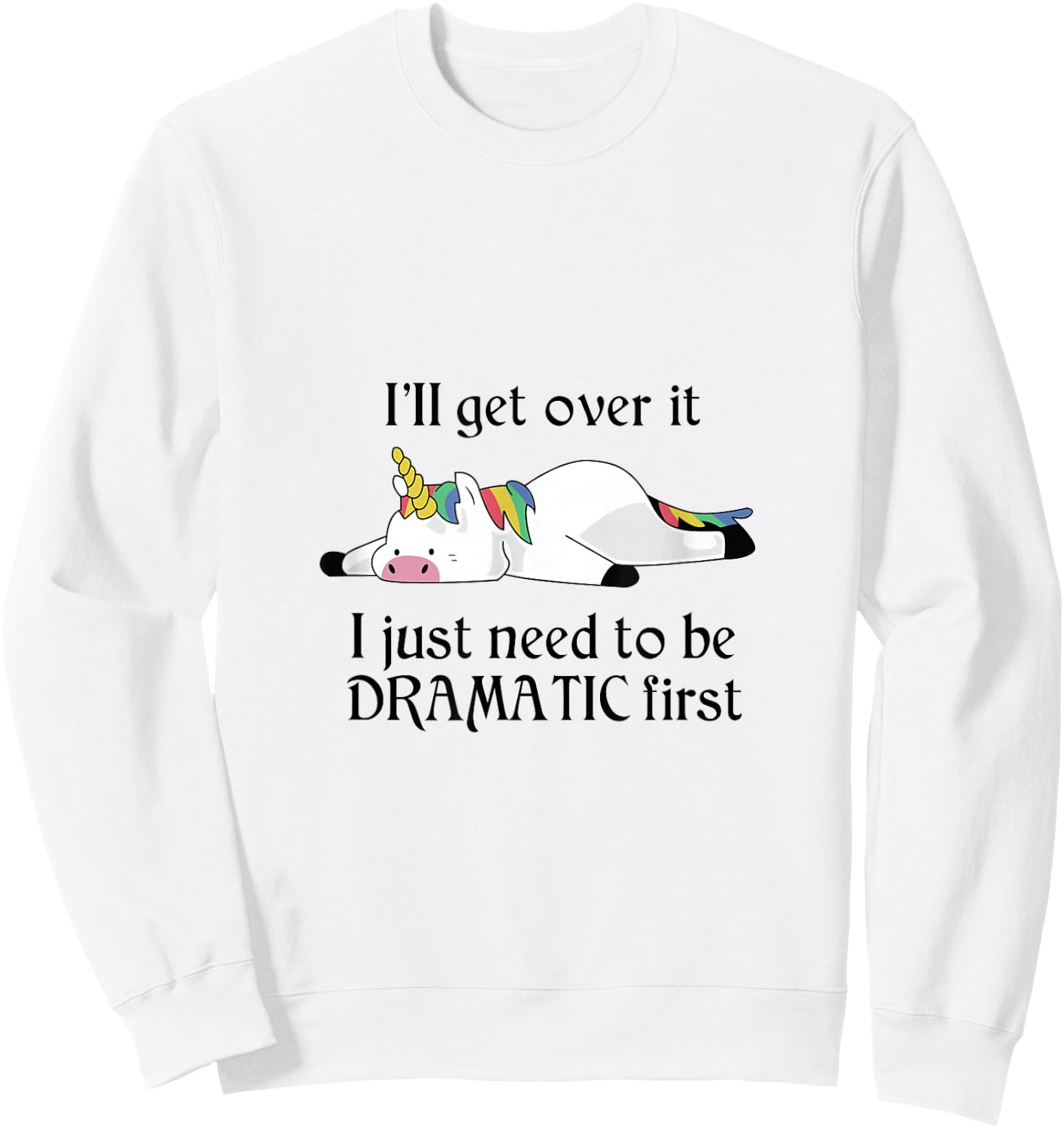 I'll Get Over It I Just Need To Be Dramatic First Unicorn Sweatshirt - Sweatshirt | White