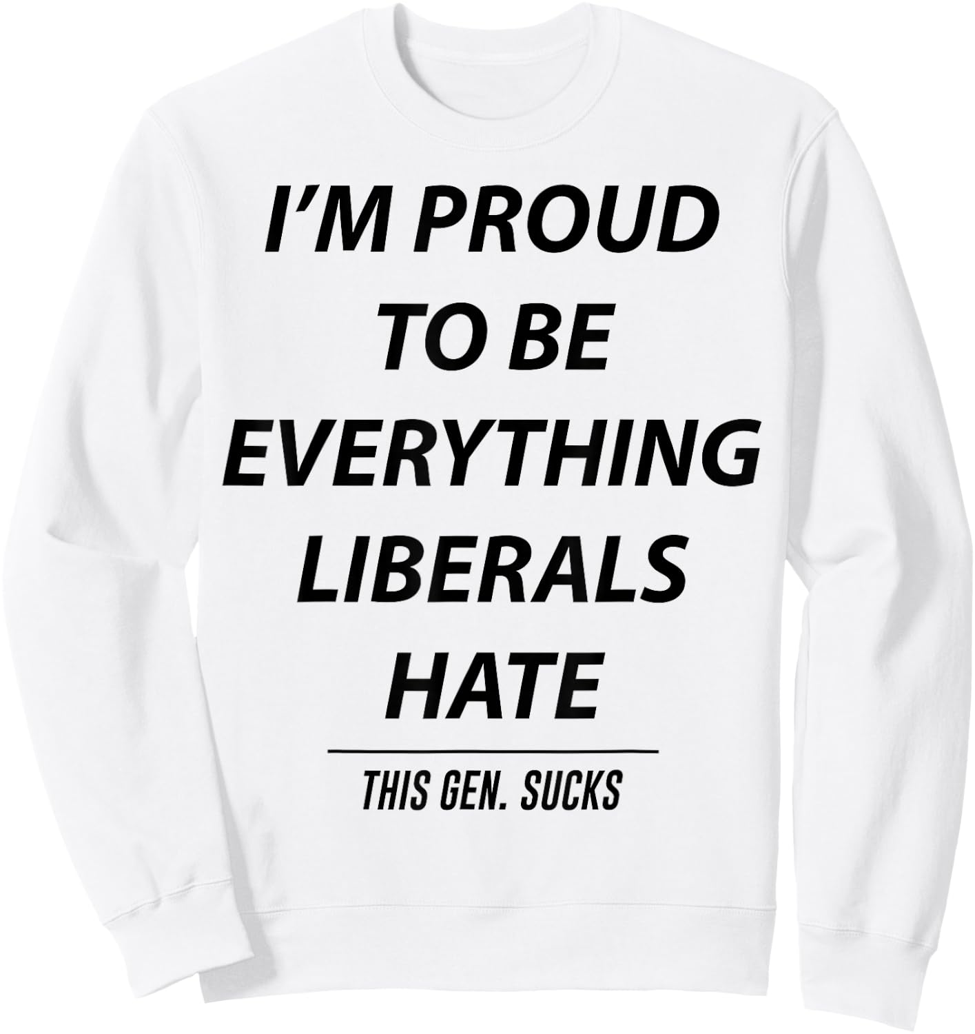 I'm Proud To Be Everything Liberals Hate This Gen Sucks Sweatshirt - Sweatshirt | White