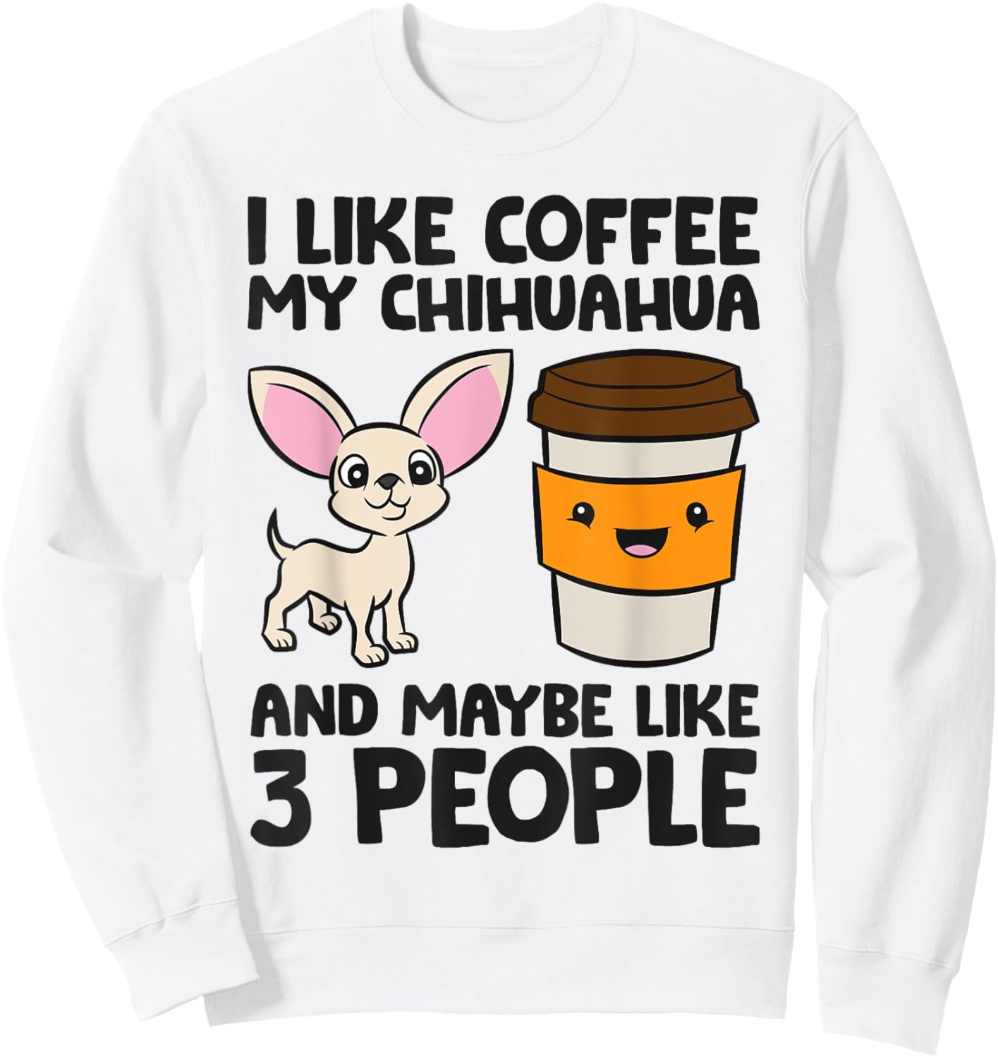 I Like Coffee My Chihuahua Dog And Maybe Like 3 People Men Women Girls Kids Sweatshirt - Sweatshirt | White