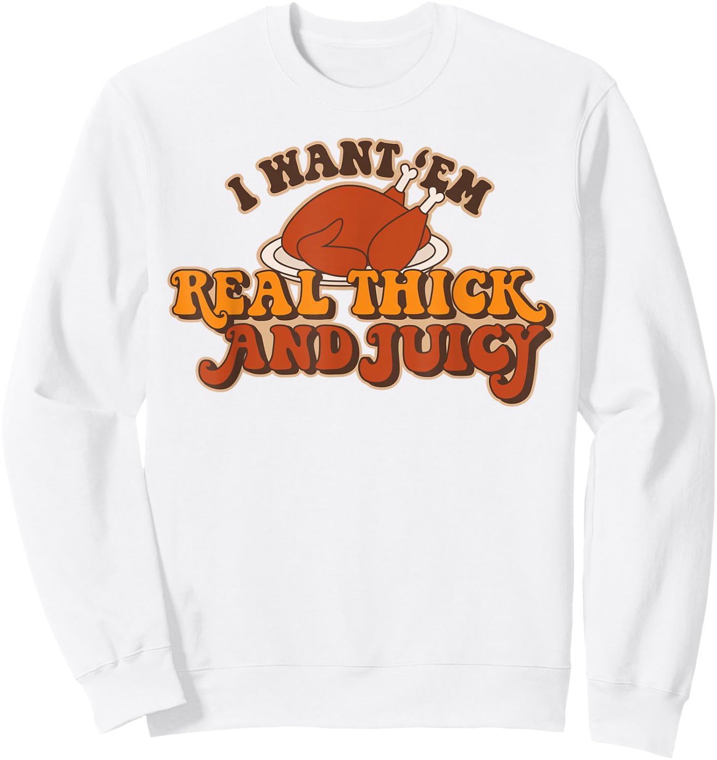 I Want Em Real Thick And Juicy funny Thanksgiving Turkey Sweatshirt - Sweatshirt | White