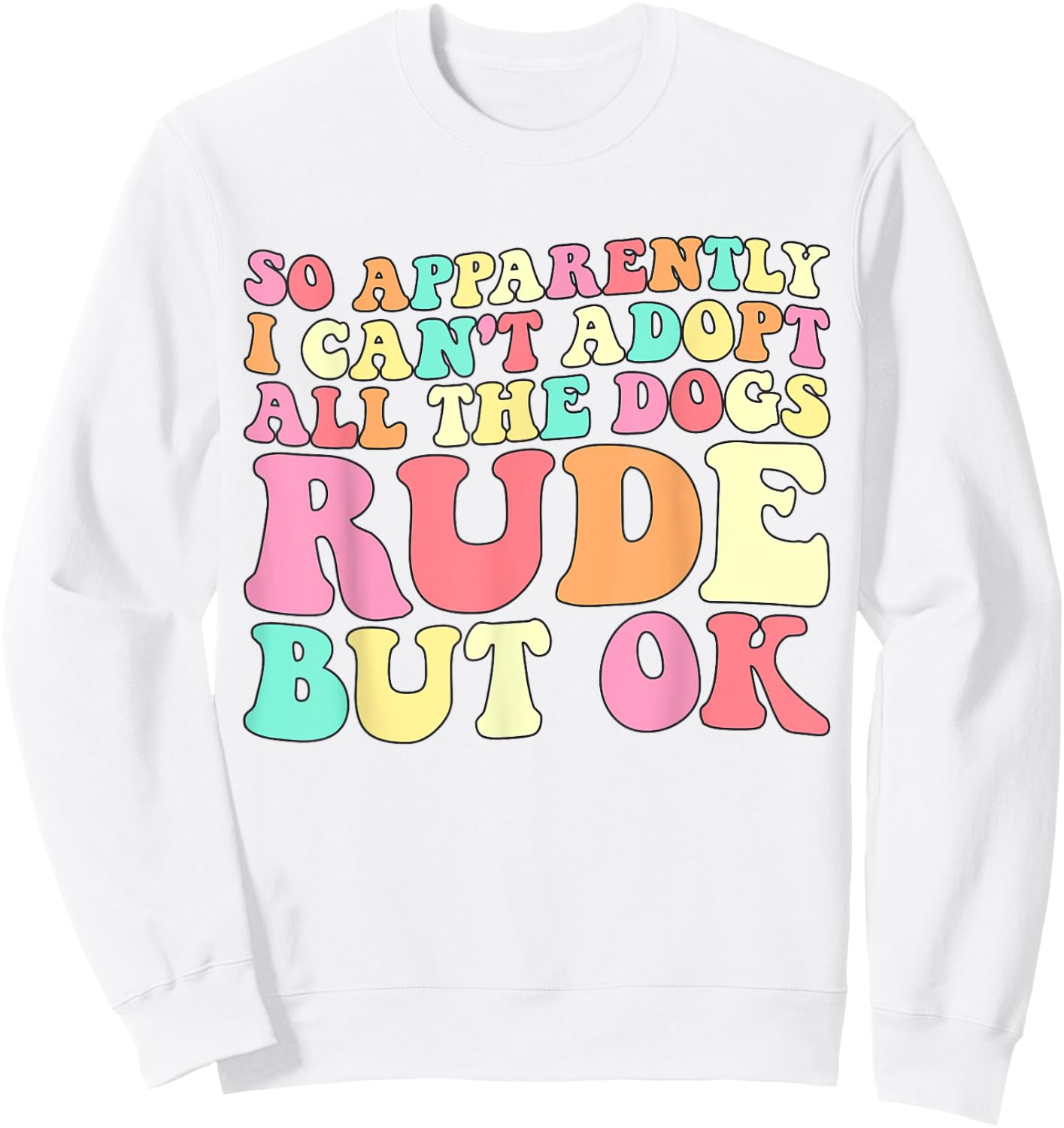 So Apparently I Can't Adopt All the Dogs Rude but Ok Funny Sweatshirt - Sweatshirt | White