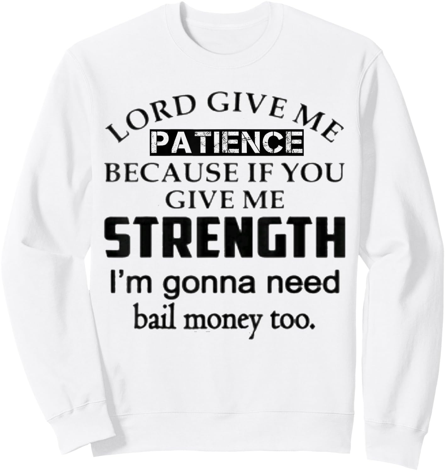 Funny Lord Give Me Patience Not Strength Or I'll Need Bail Sweatshirt - Sweatshirt | White