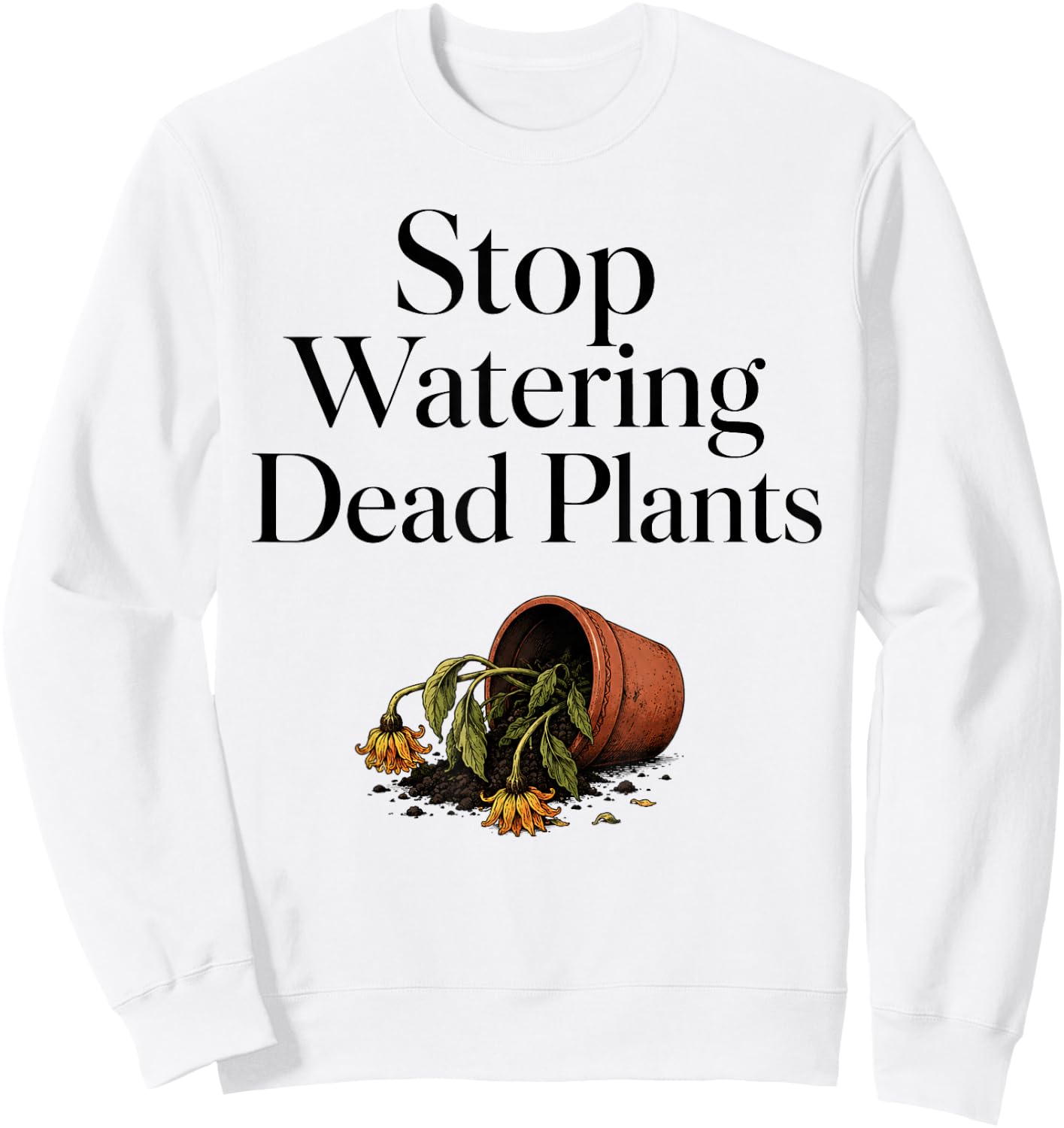 Stop Watering Dead Plants Humor Gardeners Farmer Sweatshirt - Sweatshirt | White
