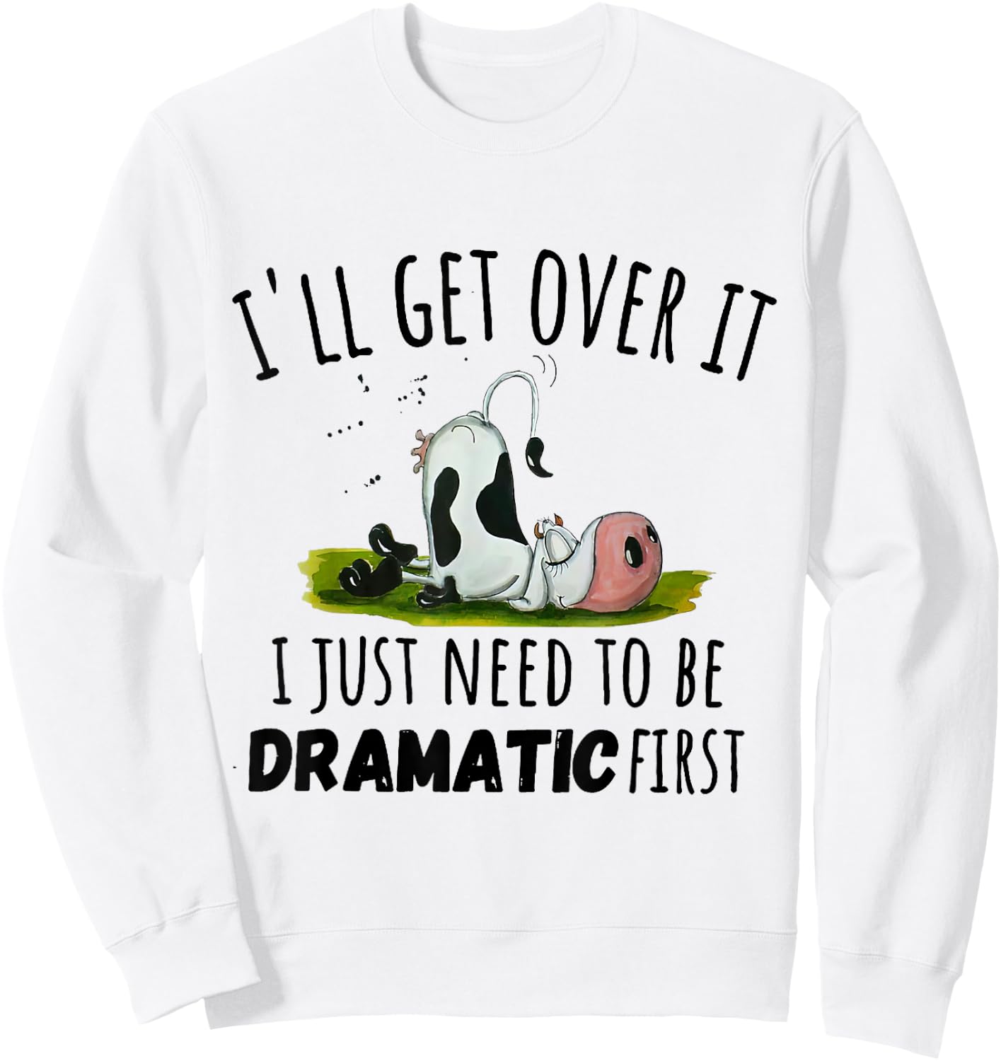 Cool Cow and Cattle Farming Dairy Cow I'll Get Over It I Just Need To Be Dramatic First Sweatshirt - Sweatshirt | White
