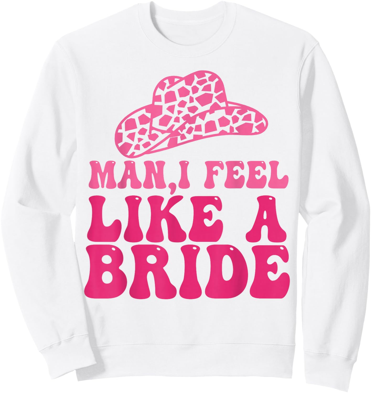 Man I Feel Like A Bride Women Cowboy Hat Western Cowgirl Sweatshirt - Sweatshirt | White