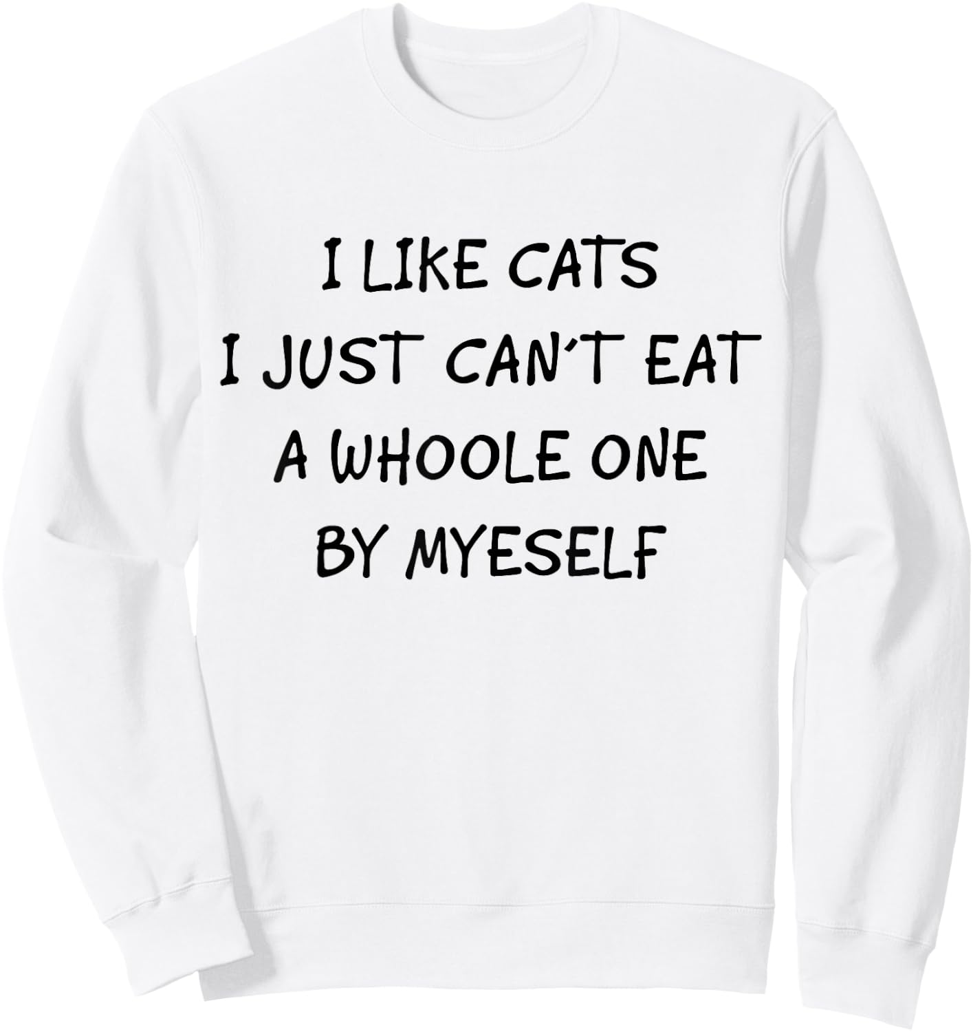Funny Graphic Apparel And Trendy Gifts I Like Cats I Just Can't Eat A Whole One By Myself Funny Sweatshirt - Sweatshirt | White