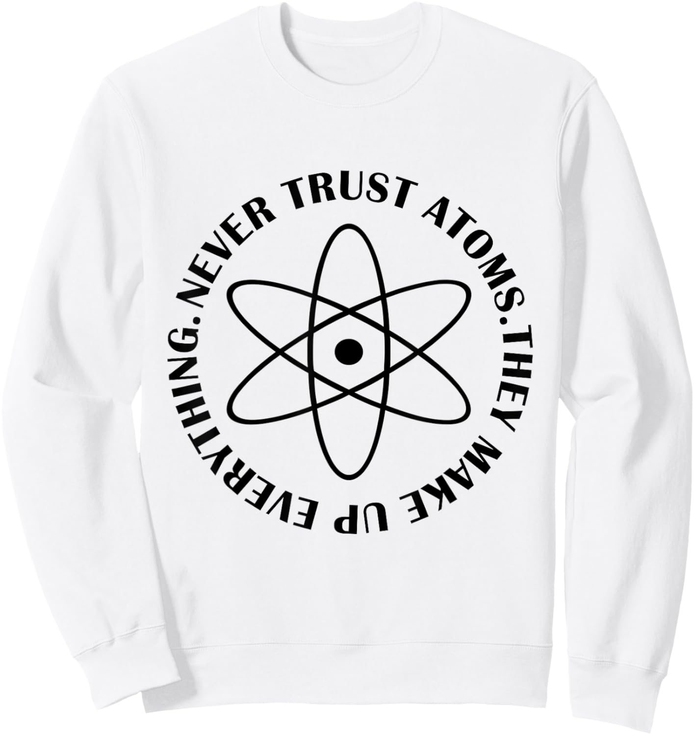 Never Trust Atoms - Funny Science Shirt - Bad Joke Sweatshirt - Sweatshirt | White
