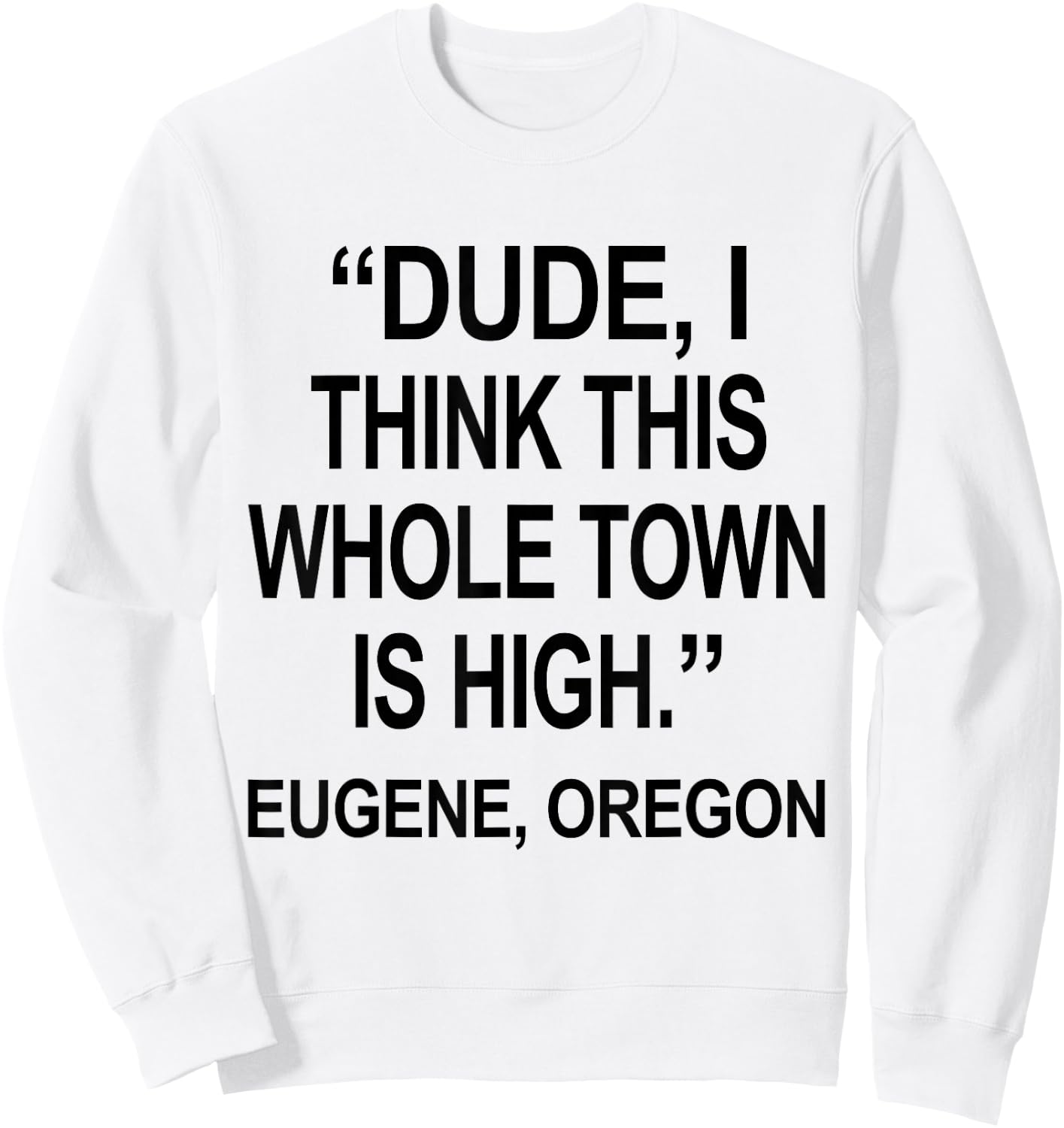 Dude I Think This Whole Town is High Eugene Oregon Funny Sweatshirt - Sweatshirt | White