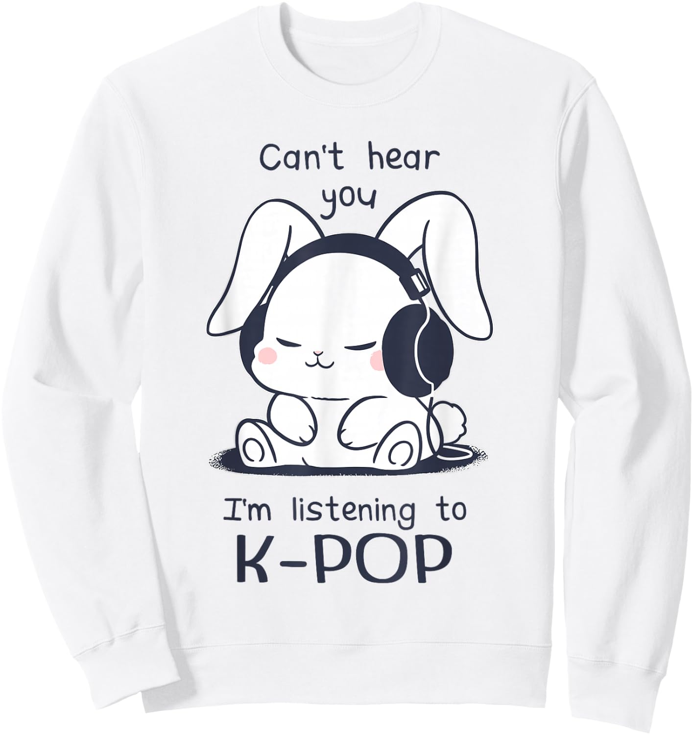 Cute Funny Rabbit Can't Hear You I'm Listening to Kpop Sweatshirt - Sweatshirt | White