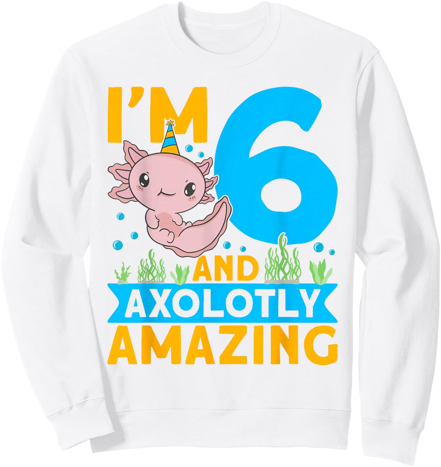 I'm 6 and axolotly amazing 6th Birthday Kids Axolotl Sweatshirt - Sweatshirt | White