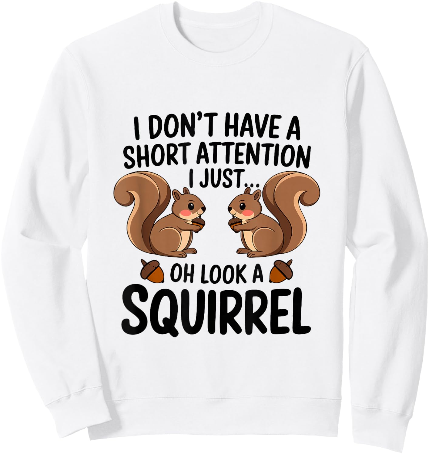 I Don't Have A Short Attention I Just Oh Look A Squirrel Sweatshirt - Sweatshirt | White