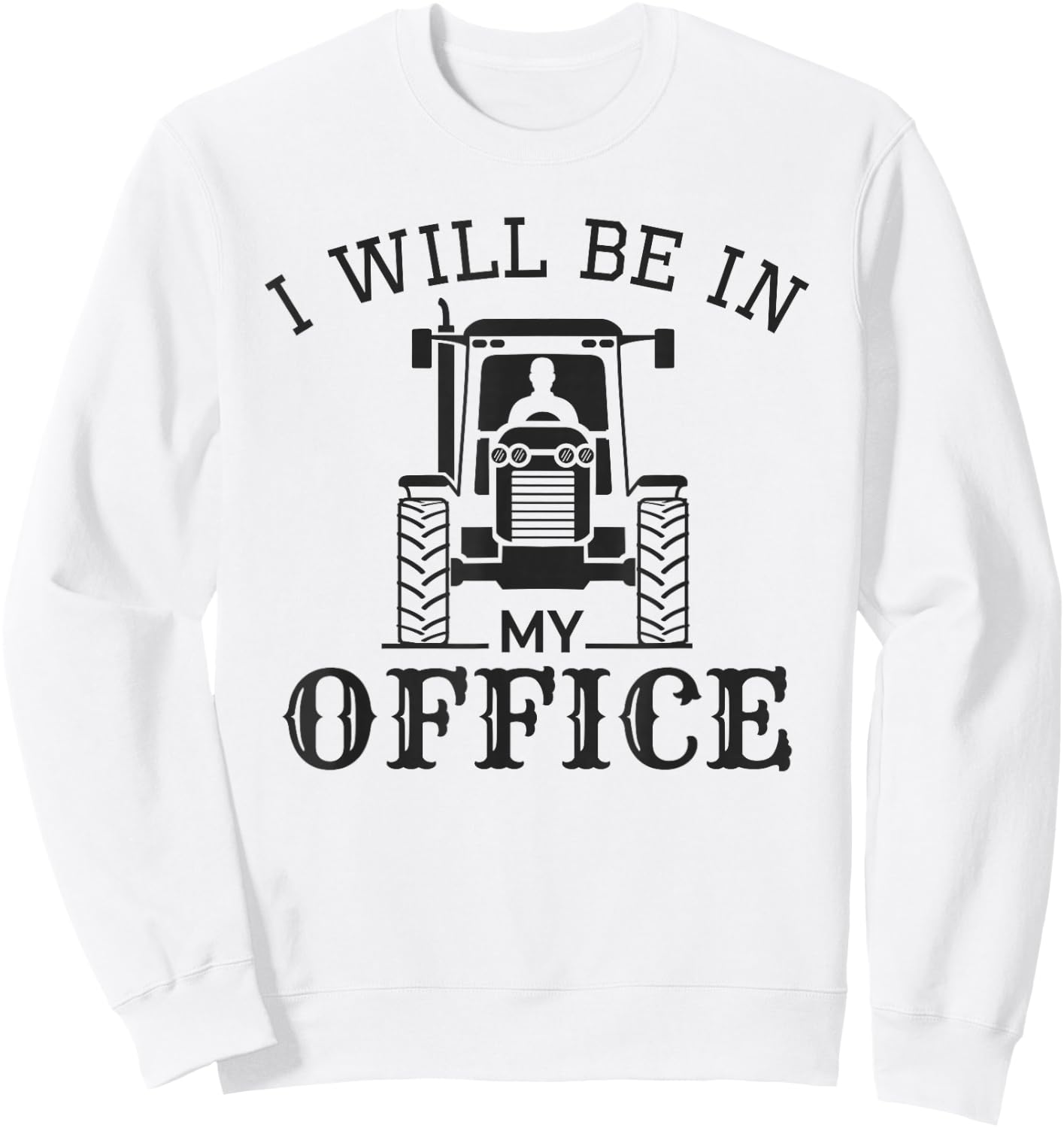 I Will be in My Office, Funny Tractor Driver, Farmer Quote Sweatshirt - Sweatshirt | White