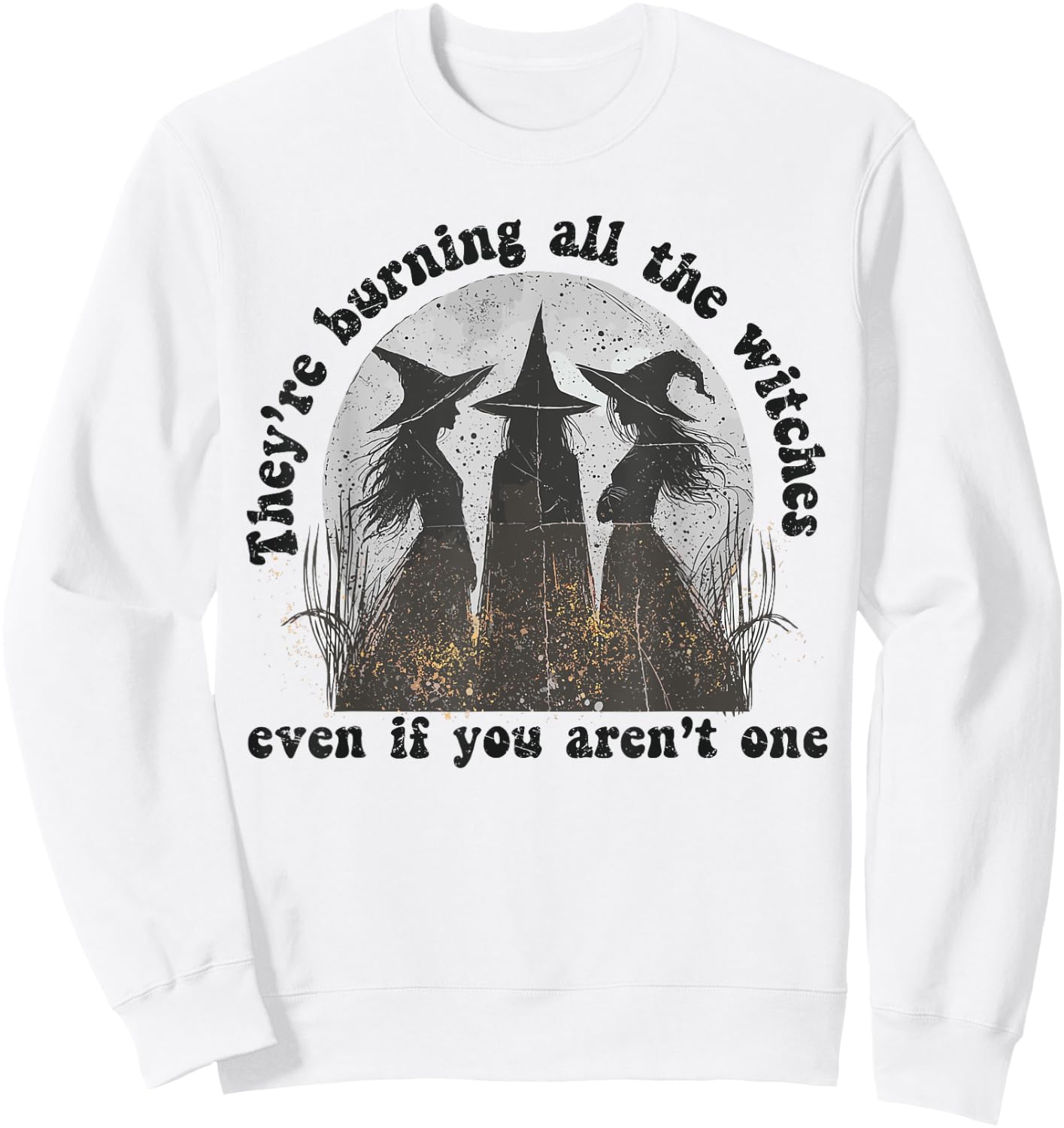 They're Burning All The Witches Even If You Aren't One Sweatshirt - Sweatshirt | White