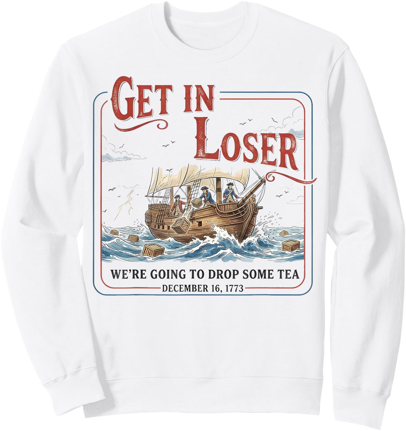 Get in Loser We’re Going to Drop Some Tea Funny Patriotic Sweatshirt - Sweatshirt | White