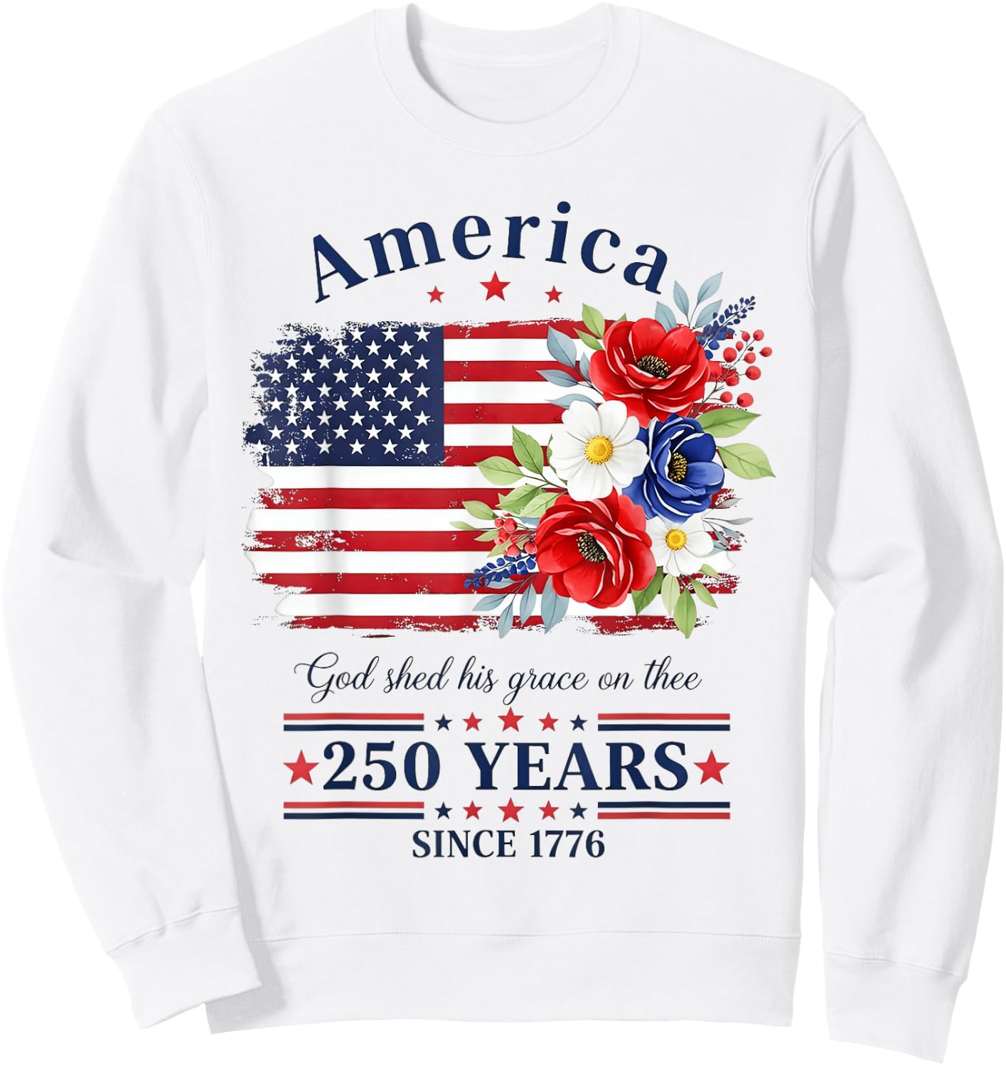 America God Shed His Grace on Three Floral Flag 250 Years Sweatshirt - Sweatshirt | White