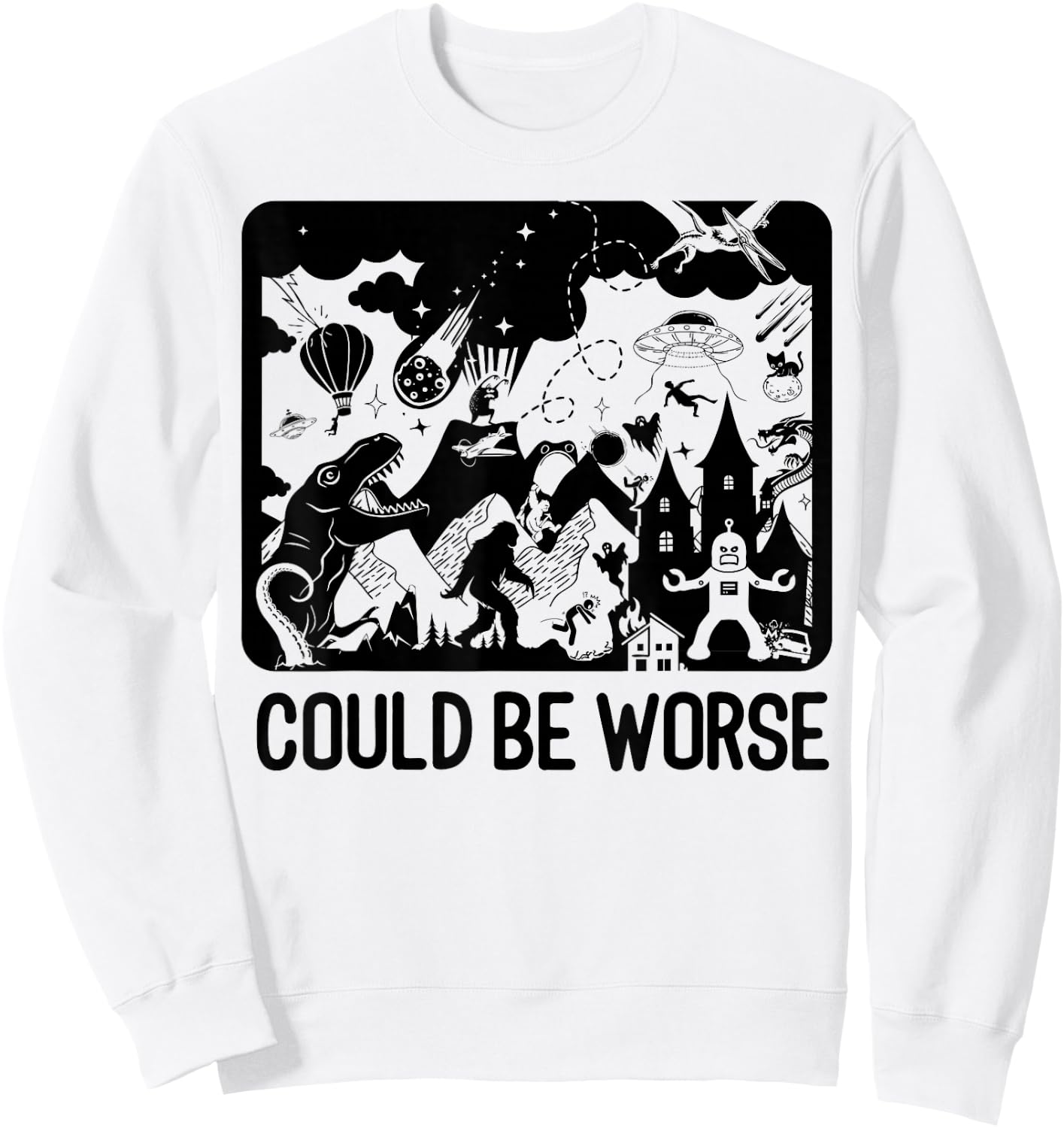 Could Be Worse - Epic Funny T-Rex Bigfoot Aliens Dragon Sweatshirt - Sweatshirt | White
