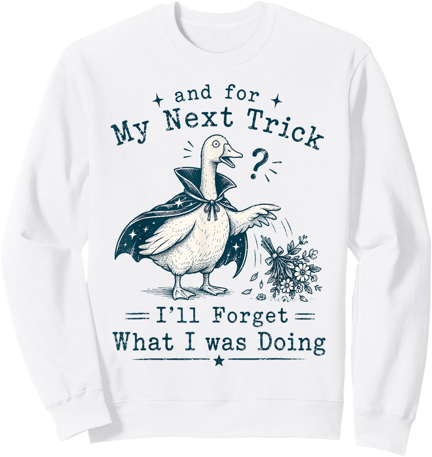 and for My Next Trick I’ll Forget What I was Doing Goose Sweatshirt - Sweatshirt | White