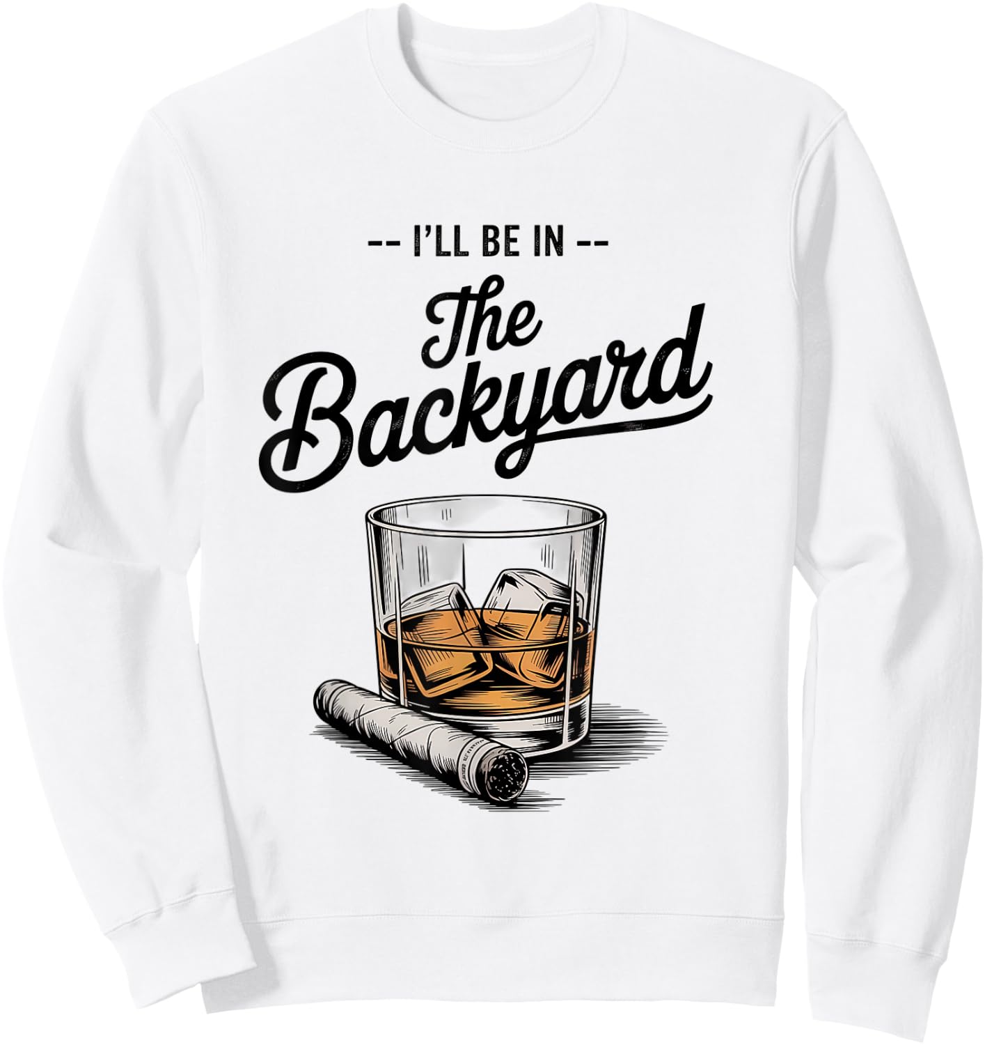 I'll Be in The Backyard Funny Bourbon Cigar Lover Sweatshirt - Sweatshirt | White