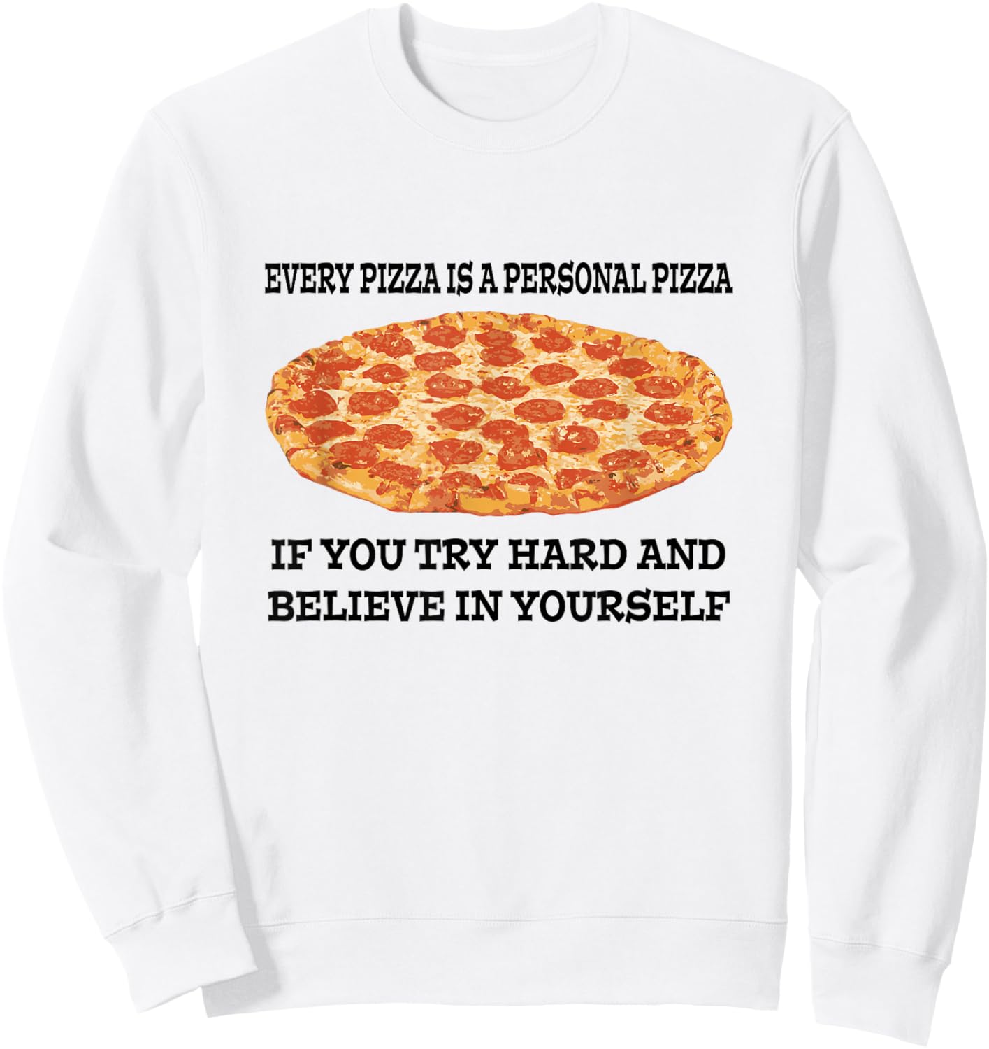 Every Pizza is a Personal Pizza Believe in Yourself T Shirt Sweatshirt - Sweatshirt | White