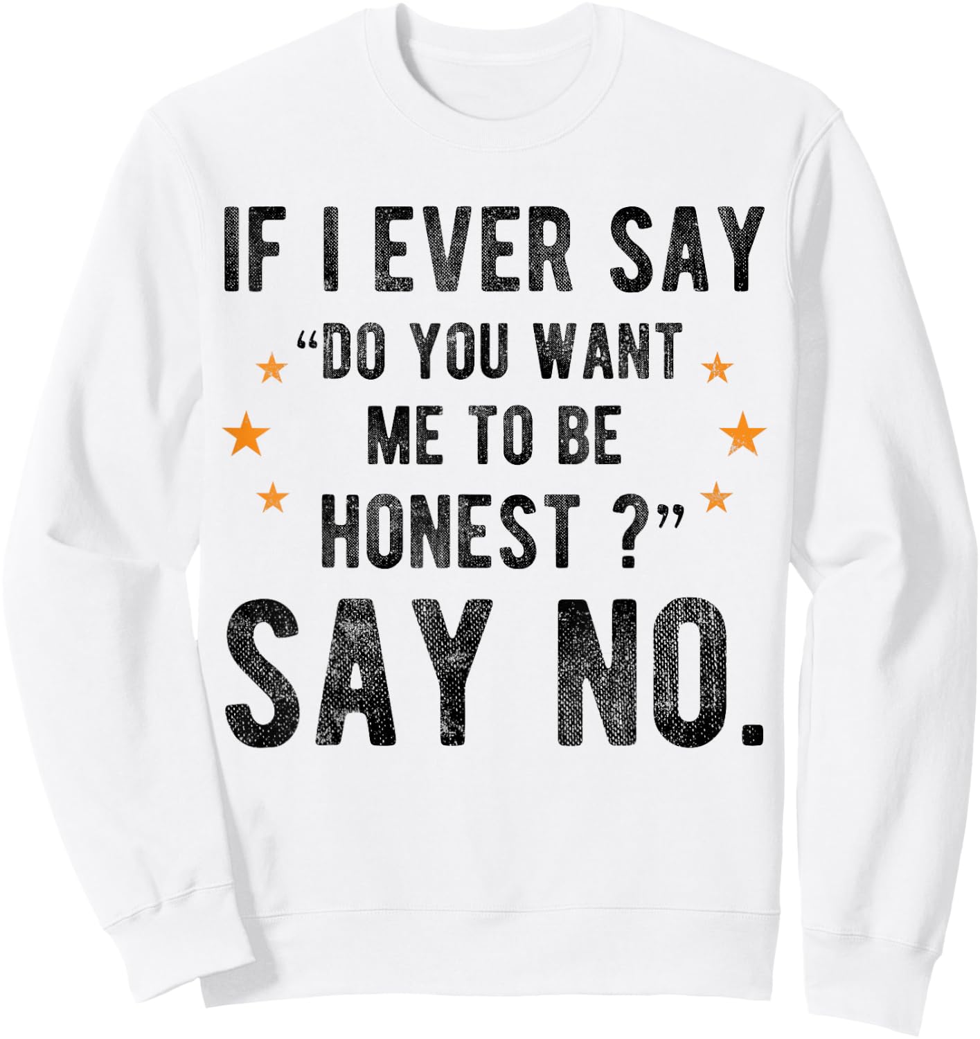 If I Ever Say Do You Want Me to Be Honest Say No Funny Sweatshirt - Sweatshirt | White