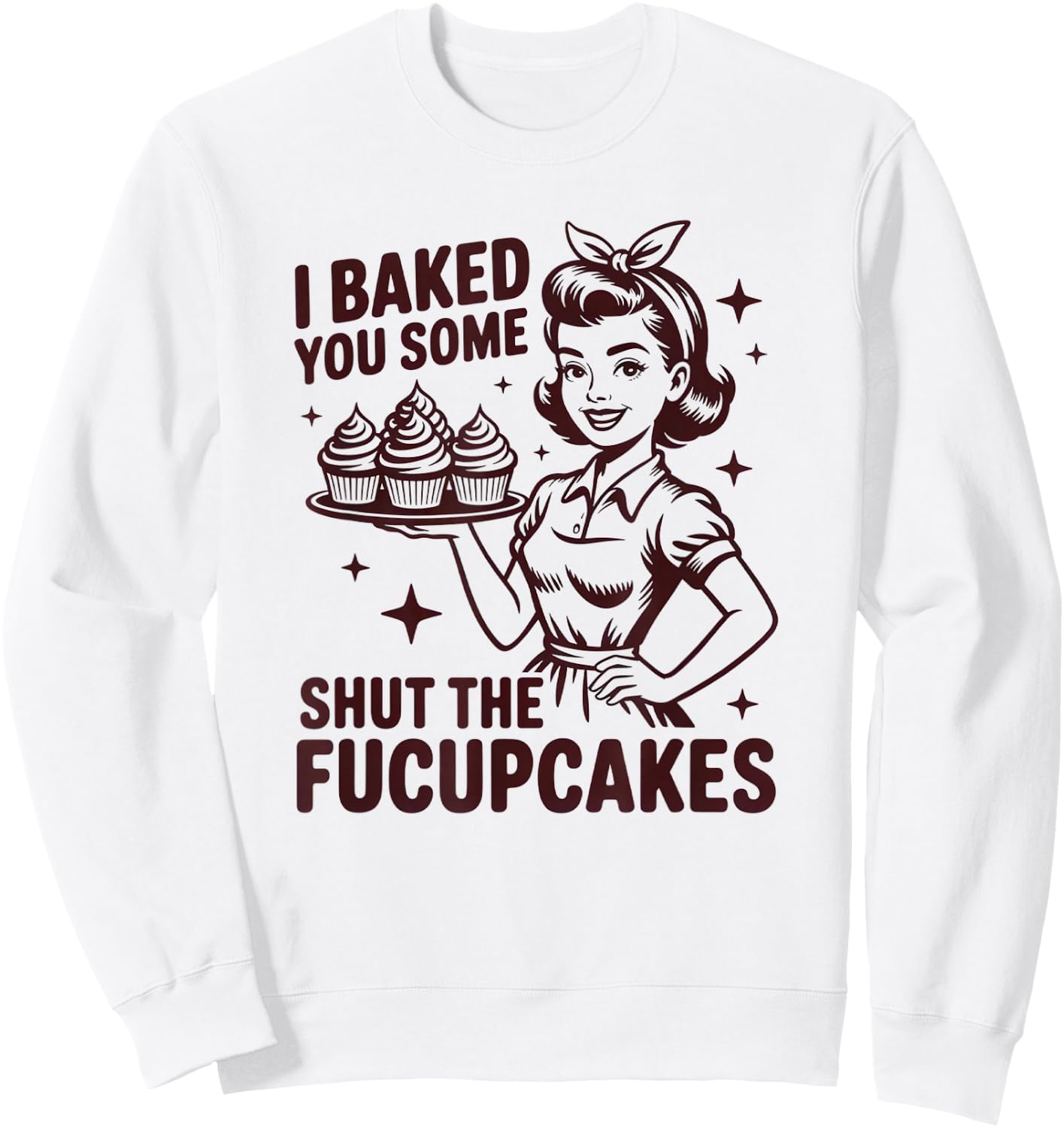 I Baked You Some Shut The Fucupcakes Funny Baker Sweatshirt - Sweatshirt | White