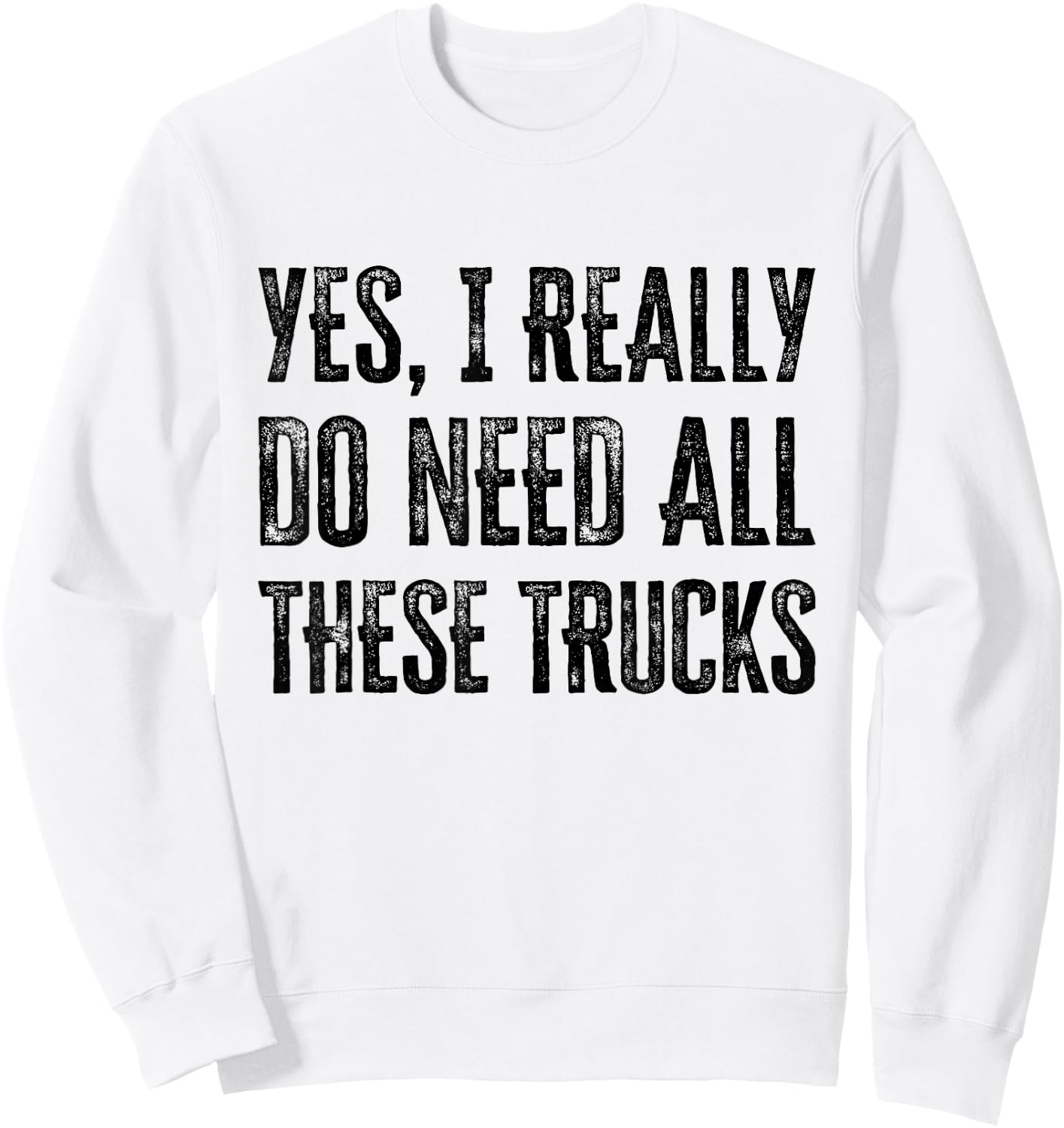 Yes I Really Do Need All These Trucks Funny Sweatshirt - Sweatshirt | White