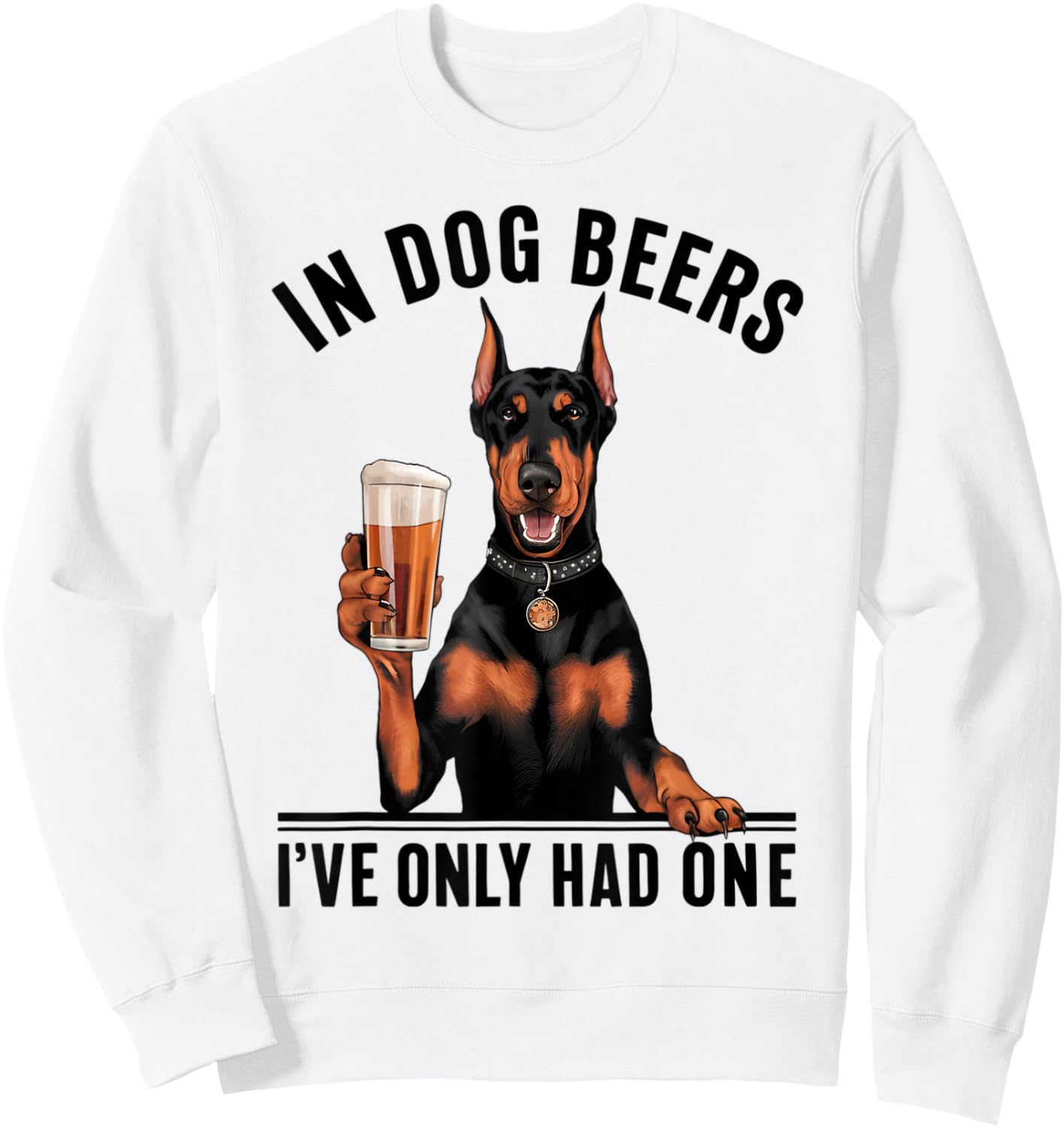 Doberman In Dog beers I've only had one Funny Drinking Sweatshirt - Sweatshirt | White