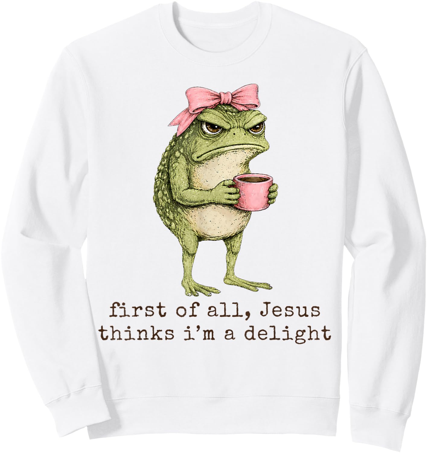 First of All Jesus Thinks I'm A Delight Angry Frog Sarcastic Sweatshirt - Sweatshirt | White
