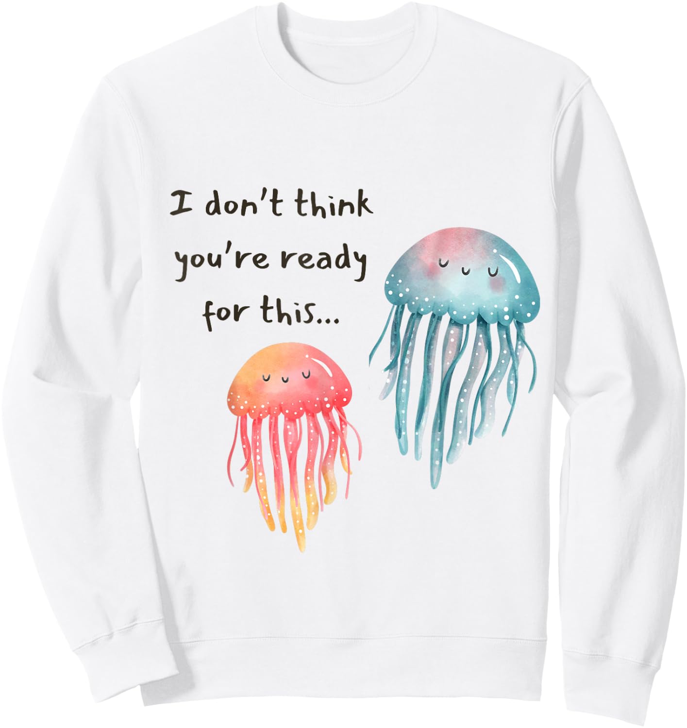 I Don't Think You're Ready for This Jelly Funny Jellyfish Sweatshirt - Sweatshirt | White