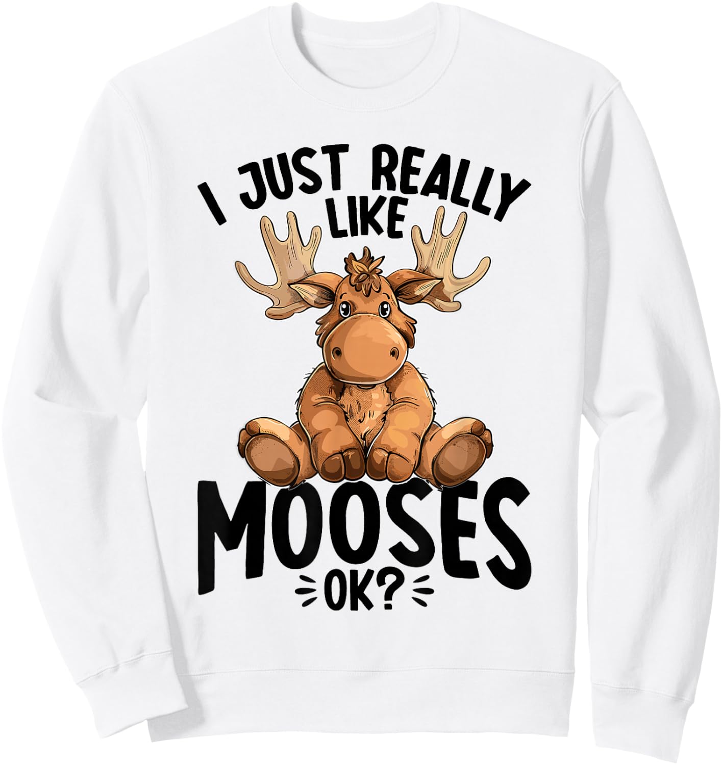 Funny Moose Animal I Just Really Like Mooses, Ok? Sweatshirt - Sweatshirt | White