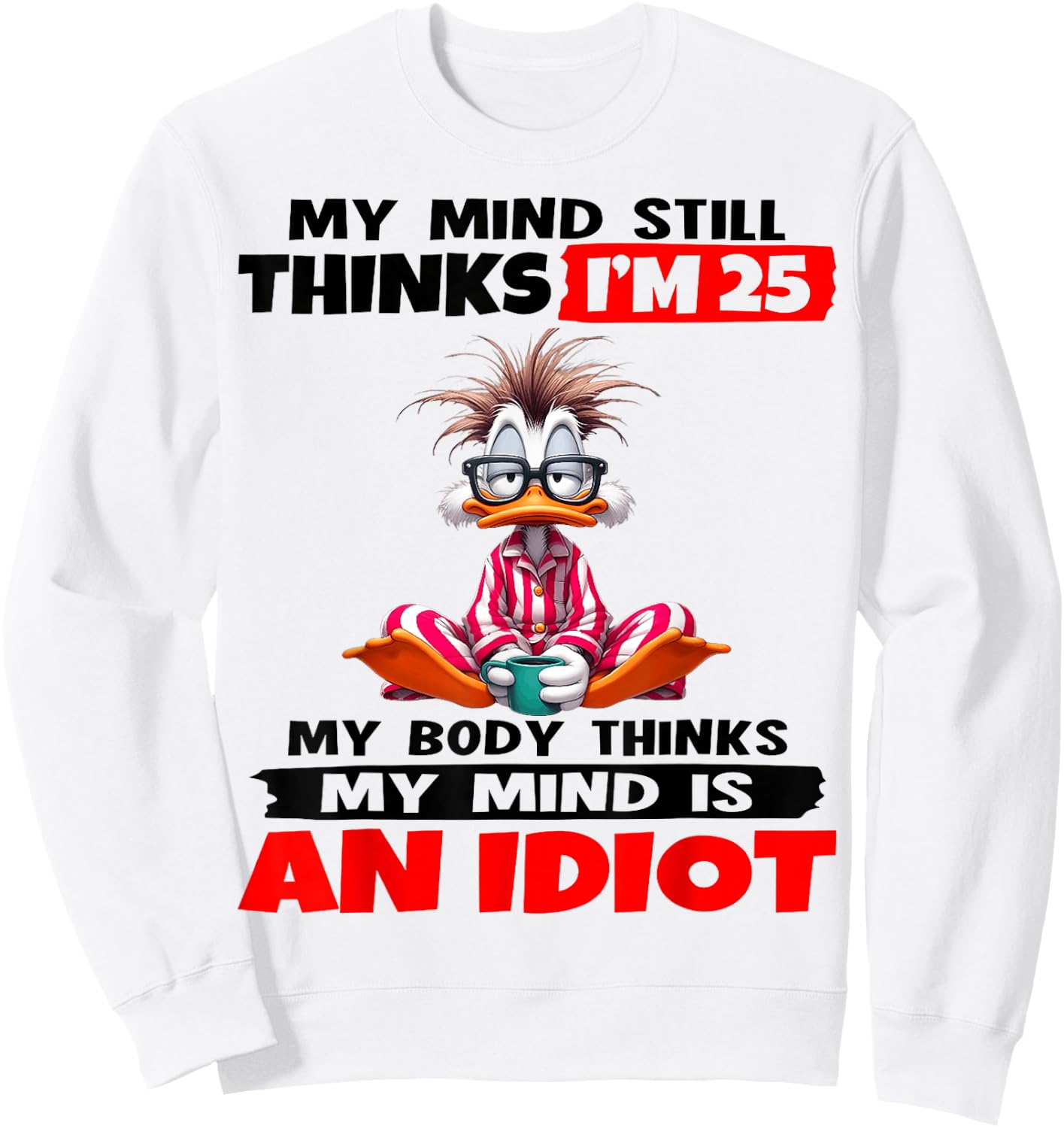 My Mind Still Thinks I'm 25 My Body Thinks My Mind is an Sweatshirt - Sweatshirt | White