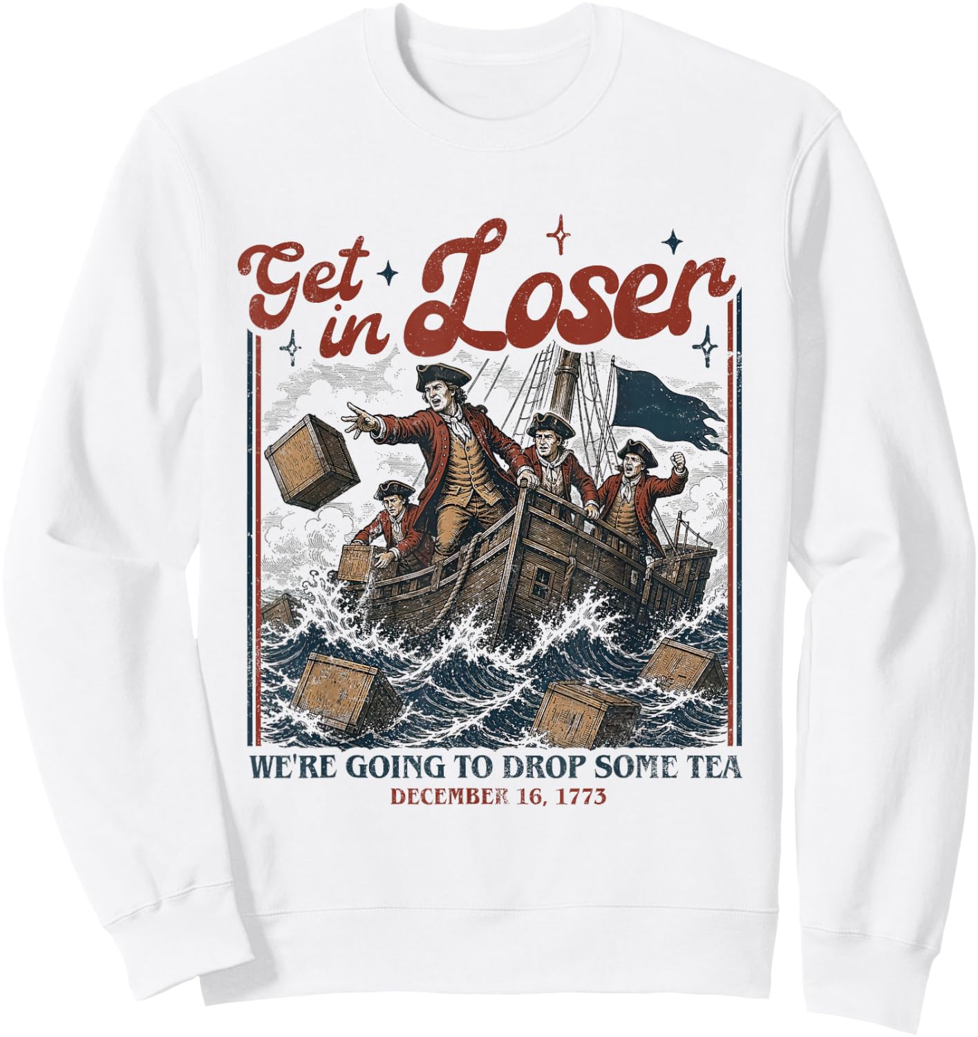 Get in Loser We're Going to Drop Some Boston Tea 4th of July Sweatshirt - Sweatshirt | White