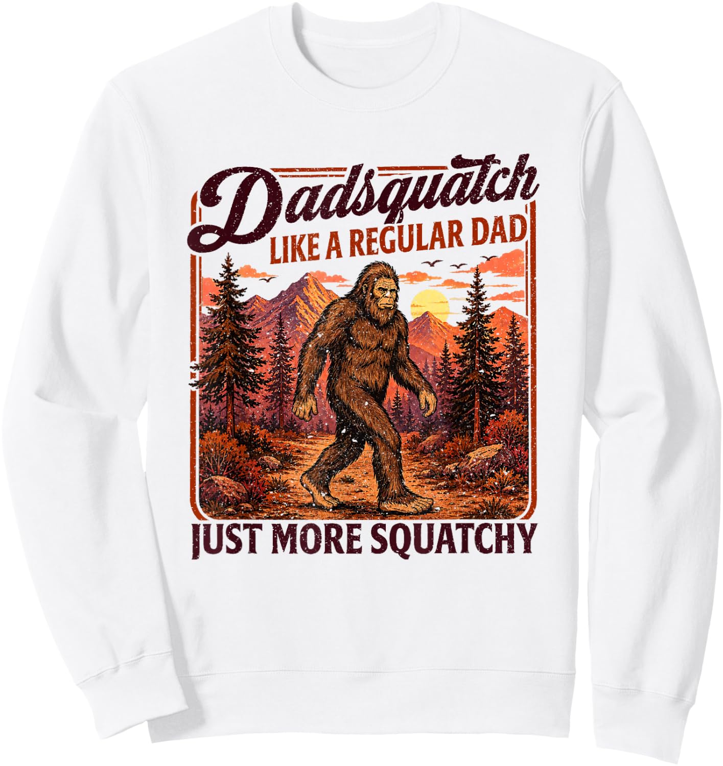 Dadsquatch Bigfoot Like a Regular Dad, More Squatchy Sweatshirt - Sweatshirt | White