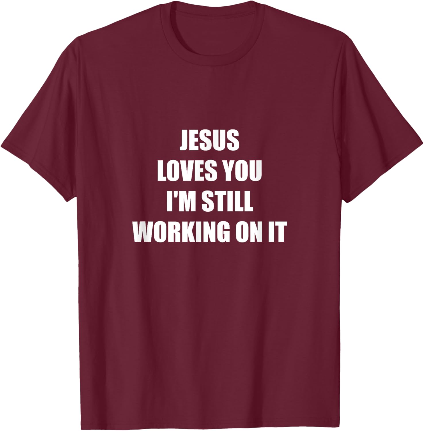 Jesus Loves You I'm Still Working On It T-Shirt - T-Shirt | Maroon