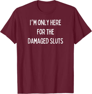 Fun Graphic-I'm Only Here For The Damaged Sluts T-Shirt - T-Shirt | Maroon