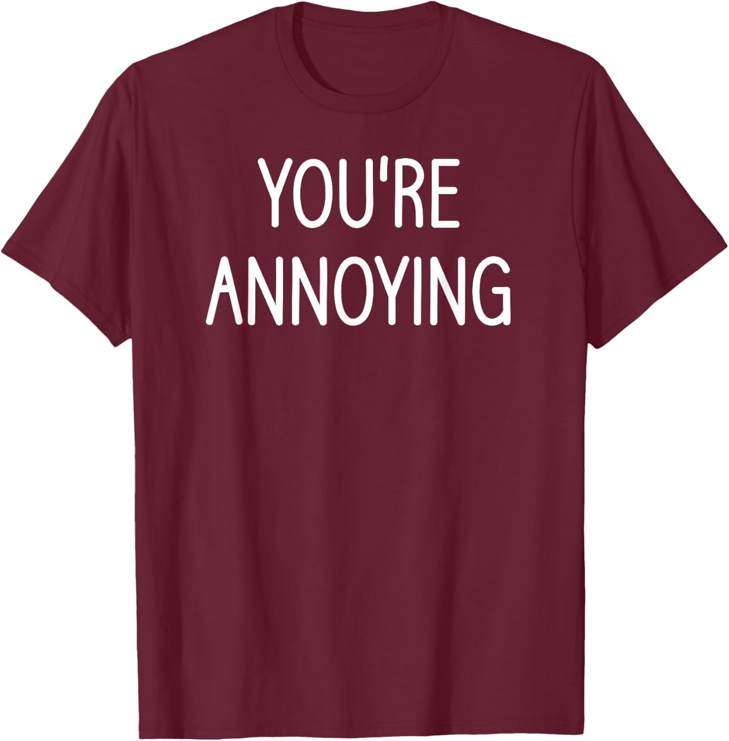 You're Annoying, Funny, Jokes, Sarcastic Sayings T-Shirt - T-Shirt | Maroon