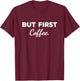 Cute But First Coffee Funny Coffee Addict Caffeine Lover Gag T-Shirt - T-Shirt | Maroon