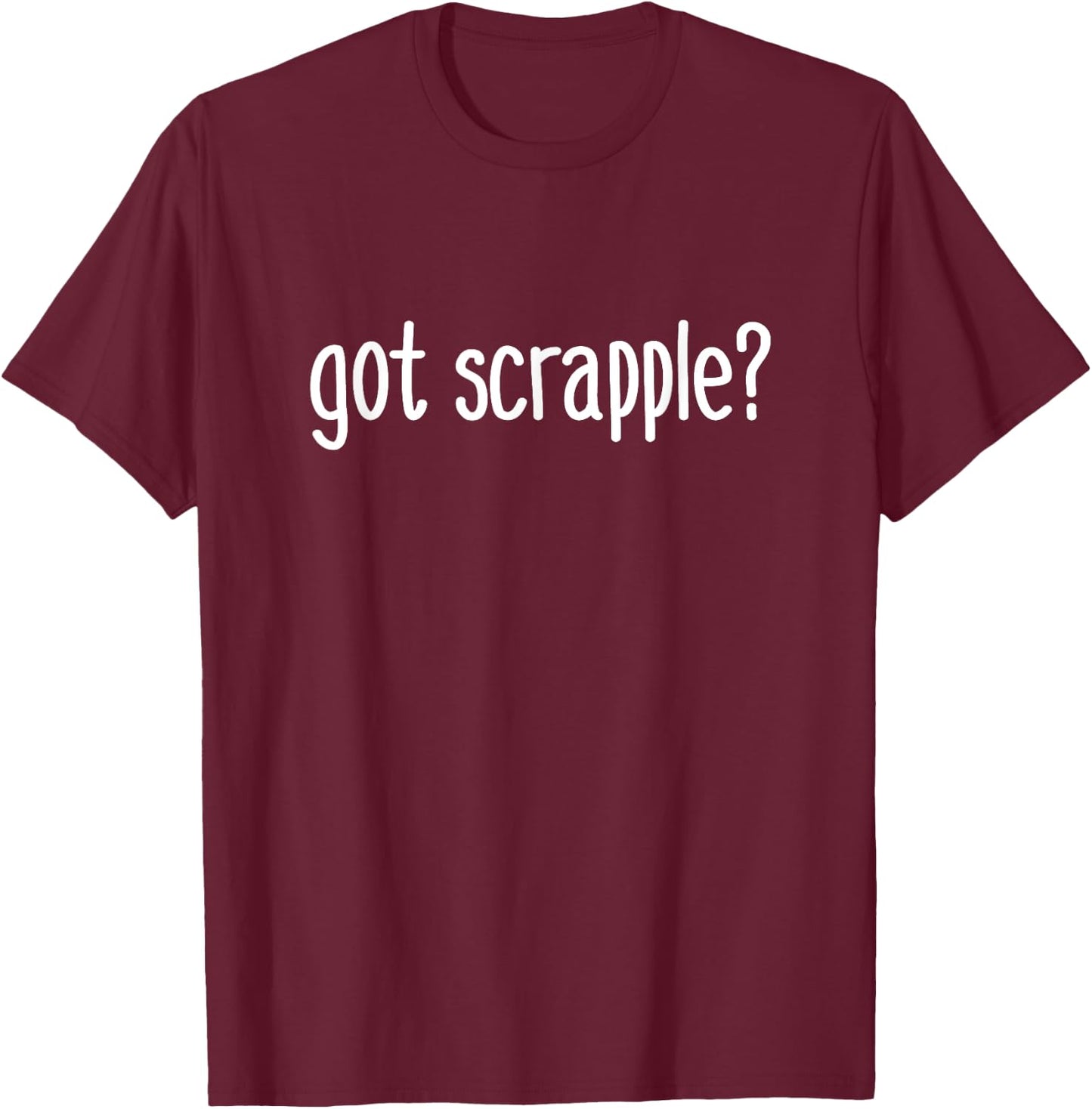 Got Scrapple? Funny Gourmet Food Lover East Coast Foodie T-Shirt - T-Shirt | Maroon