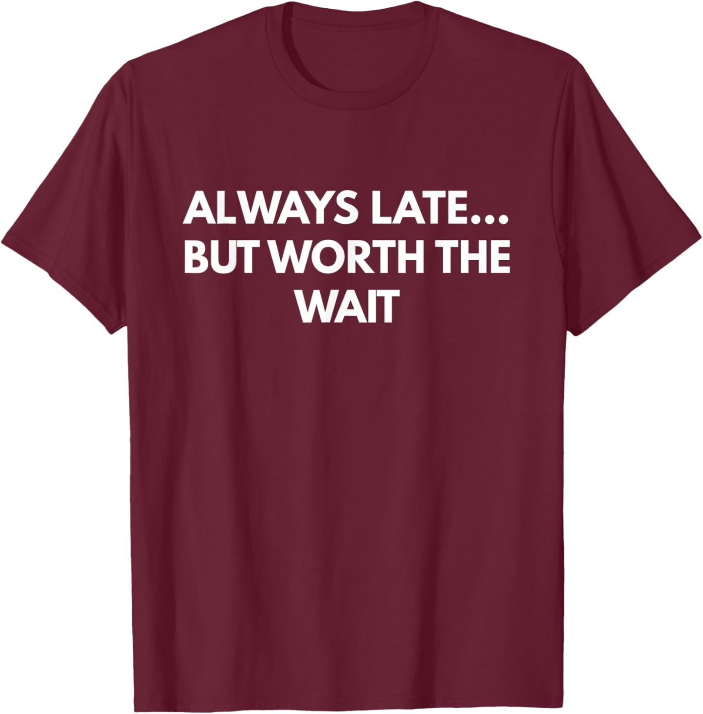 Always Late... But Worth The Wait - Funny text shirt T-Shirt - T-Shirt | Maroon