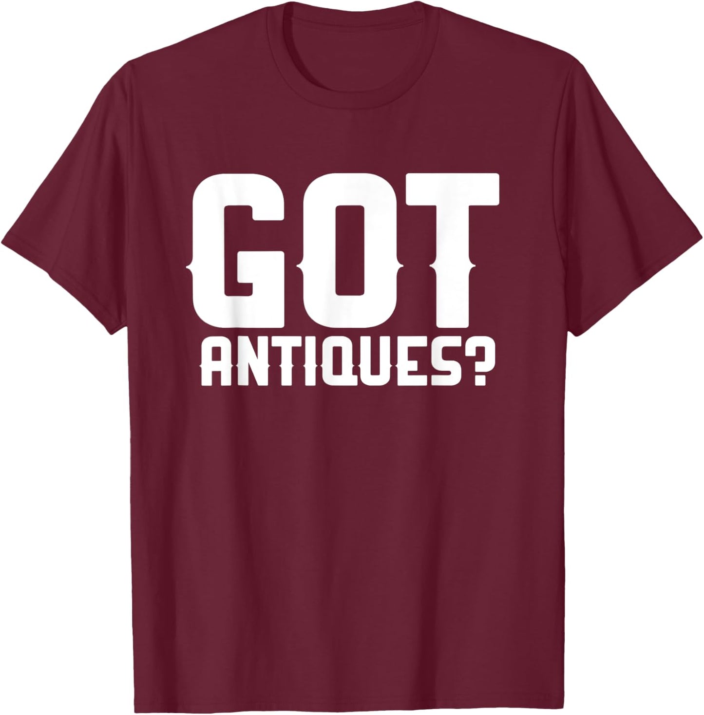 Got Antiques Funny Antiquing Garage Picker Antique Collector T-Shirt - T-Shirt | Maroon