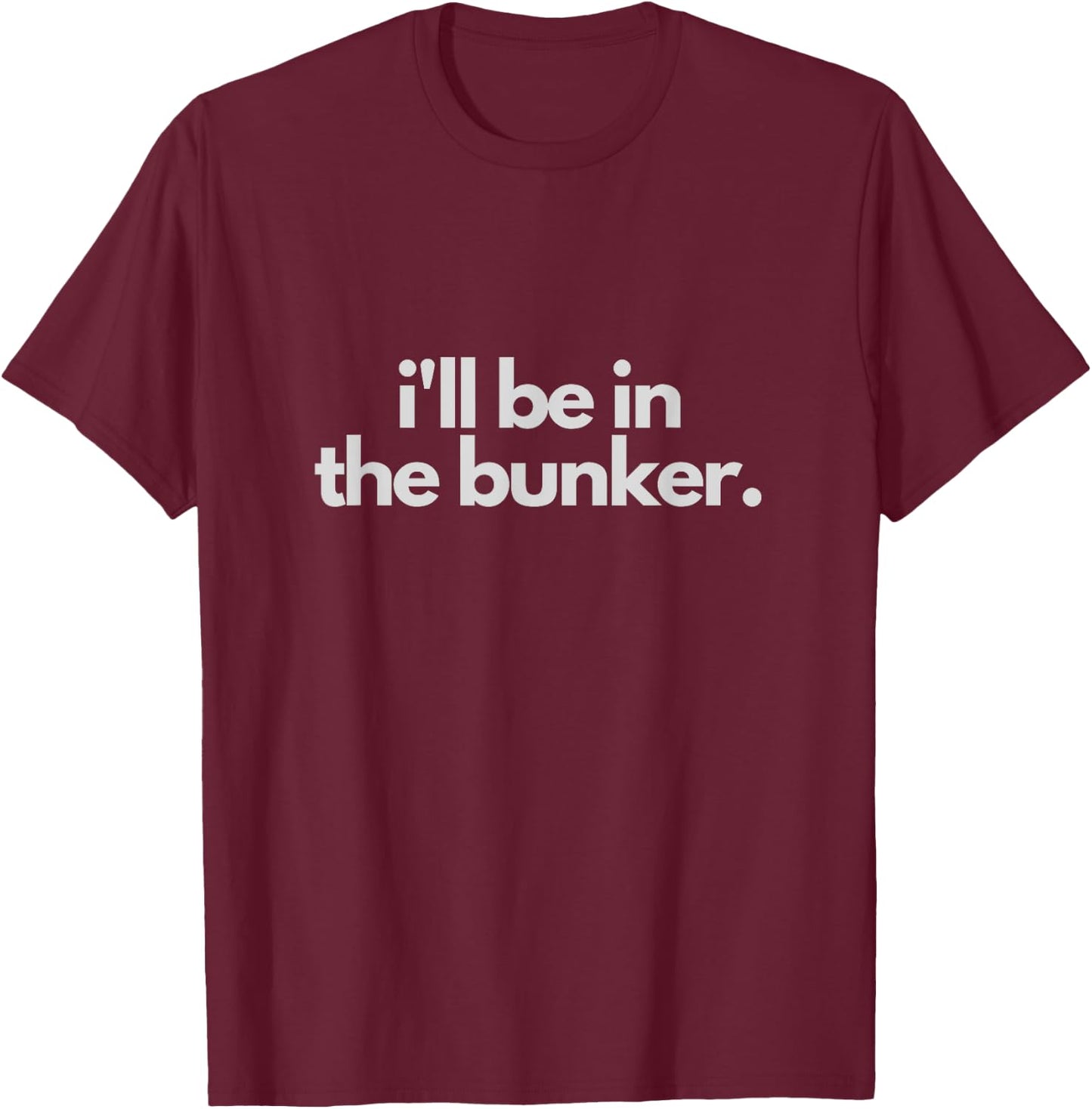 I'll Be In The Bunker Funny Prepper Birthday Gift Prepping T-Shirt - T-Shirt | Maroon