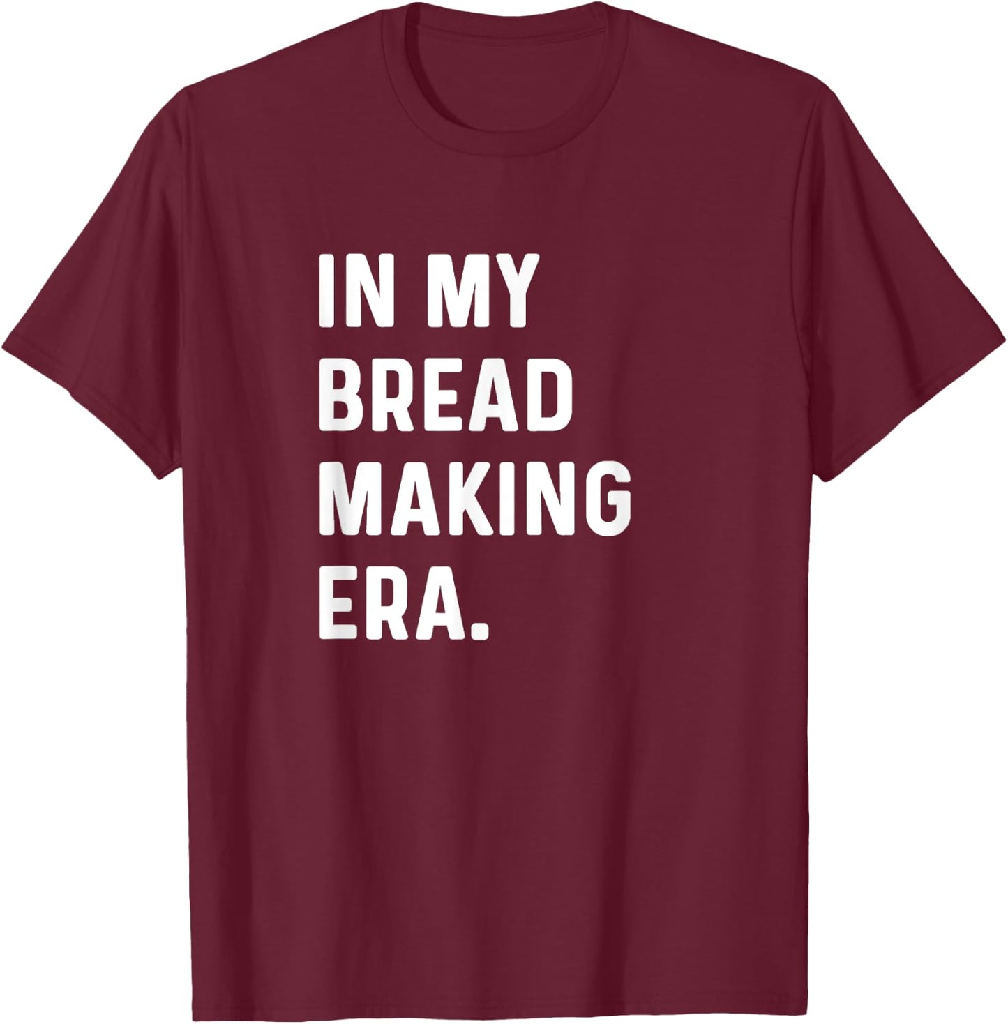 In My Bread Making Era - Bread Maker Baker Bakery Bake T-Shirt - T-Shirt | Maroon